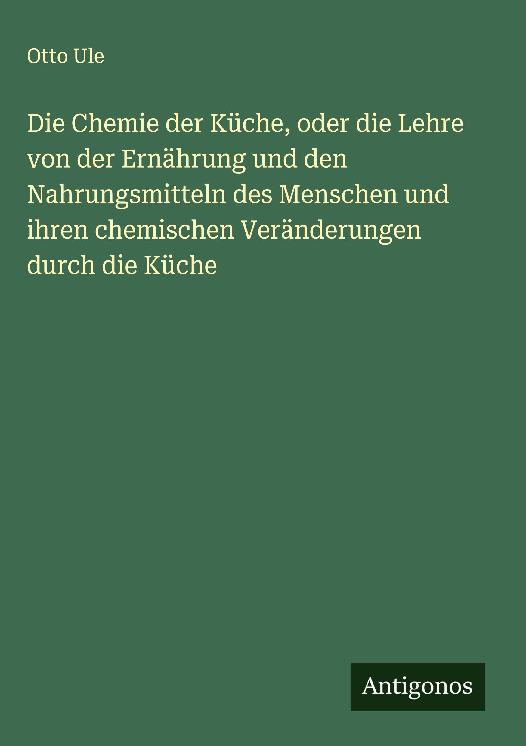 Die Chemie der Küche, oder die Lehre von der Ernährung und den Nahrungsmitteln des Menschen und ihren chemischen Veränderungen durch die Küche Classics