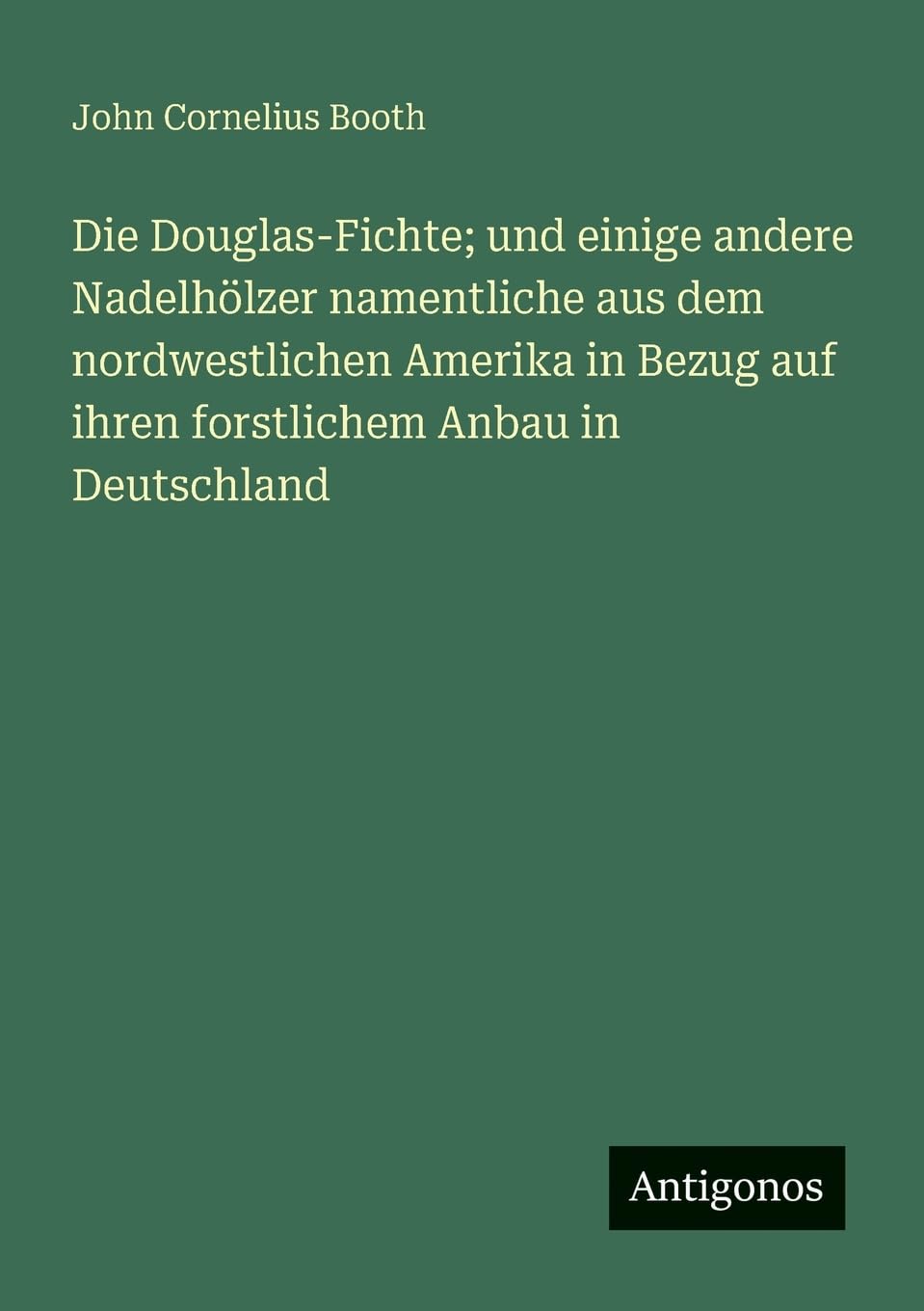 Die Douglas-Fichte; und einige andere Nadelhölzer namentliche aus dem nordwestlichen Amerika in Bezug auf ihren forstlichem Anbau in Deutschland Contemporary literature Books