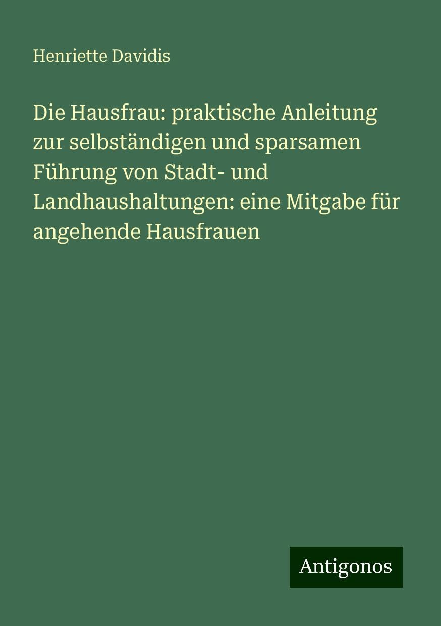 Die Hausfrau: praktische Anleitung zur selbständigen und sparsamen Führung von Stadt- und Landhaushaltungen: eine Mitgabe für angehende Hausfrauen Books