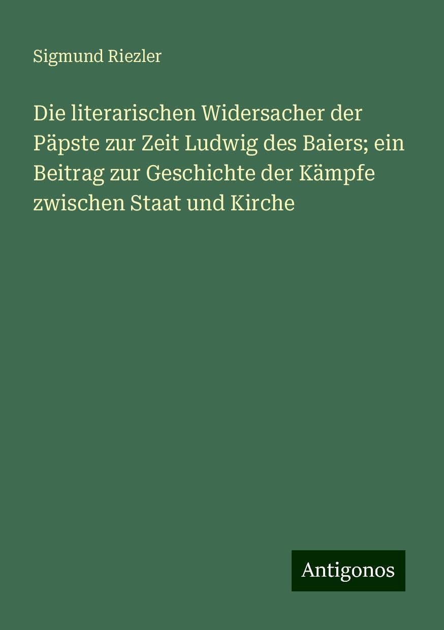 Die literarischen Widersacher der Päpste zur Zeit Ludwig des Baiers; ein Beitrag zur Geschichte der Kämpfe zwischen Staat und Kirche Books