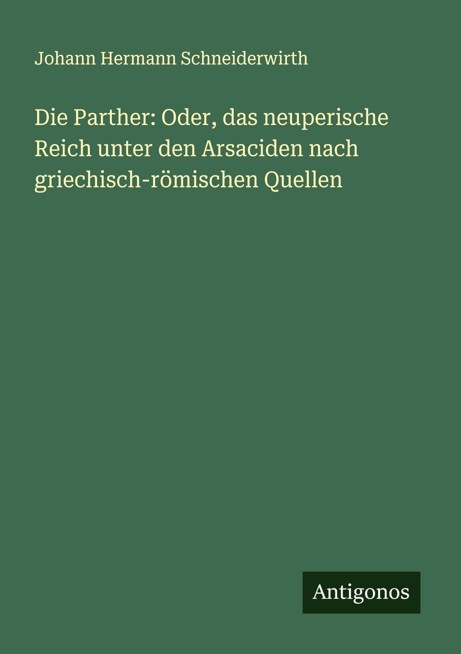 Die Parther: Oder, das neuperische Reich unter den Arsaciden nach griechisch-römischen Quellen Classics