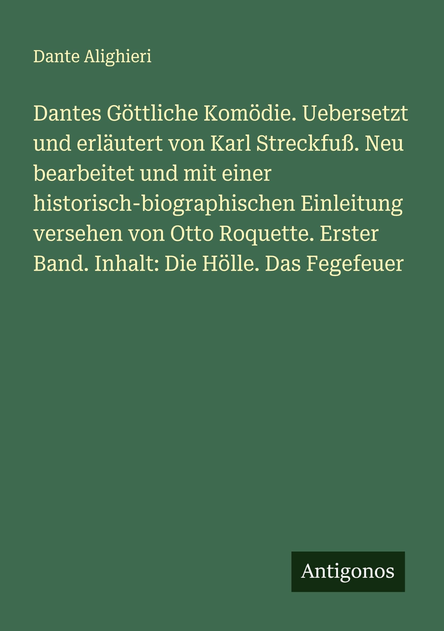 Dantes Göttliche Komödie. Uebersetzt und erläutert von Karl Streckfuß. Neu bearbeitet und mit einer historisch-biographischen Einleitung versehen von ... Erster Band. Inhalt: Die Hölle. Das Fegefeuer Classics