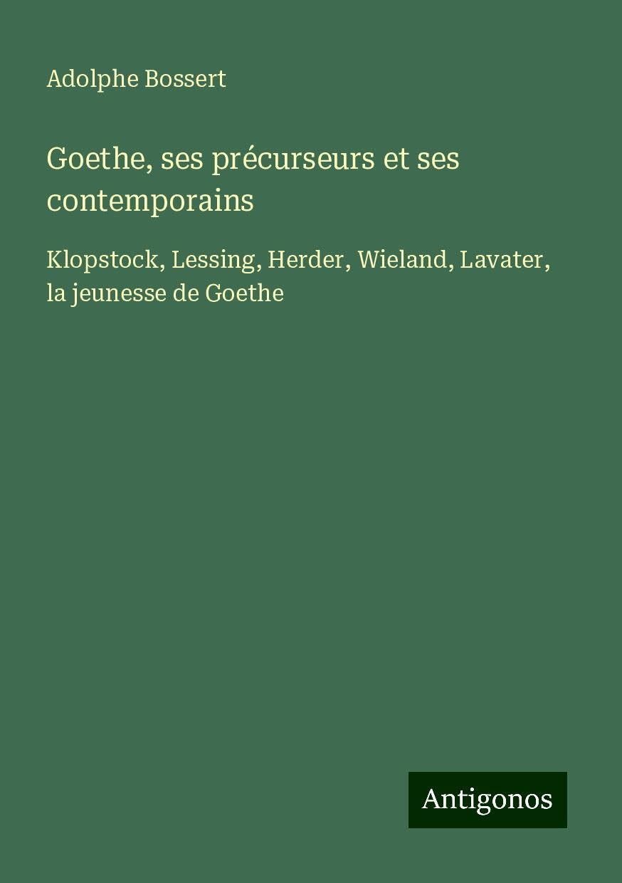 Goethe, ses précurseurs et ses contemporains: Klopstock, Lessing, Herder, Wieland, Lavater, la jeunesse de Goethe Books