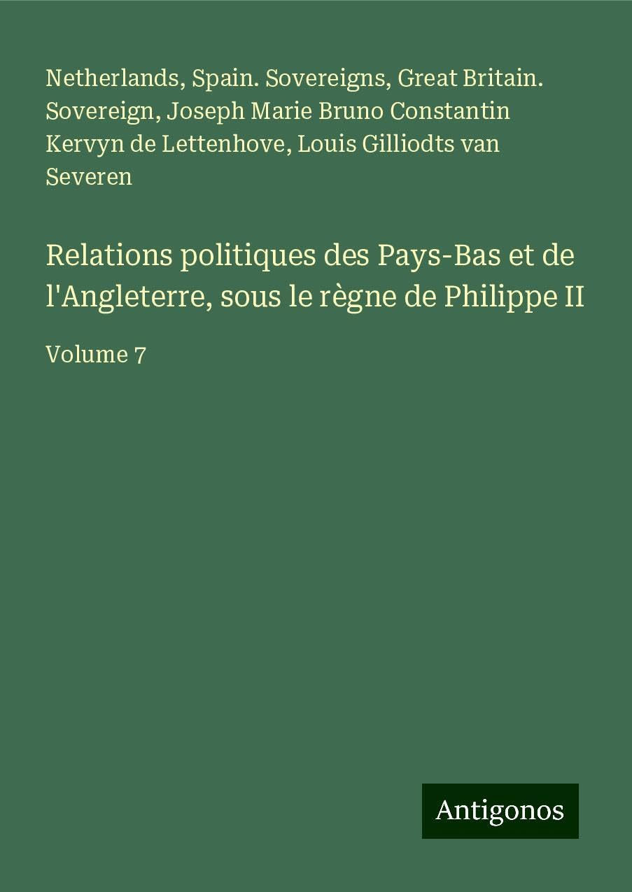 Relations politiques des Pays-Bas et de l'Angleterre, sous le règne de Philippe II: Volume 7 Books