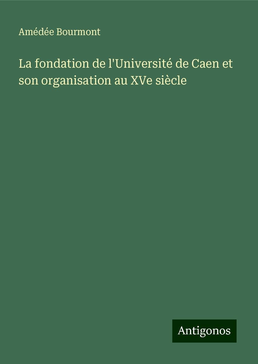 La fondation de l'Université de Caen et son organisation au XVe siècle Books