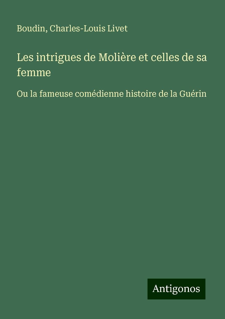 Les intrigues de Molière et celles de sa femme: Ou la fameuse comédienne histoire de la Guérin Books