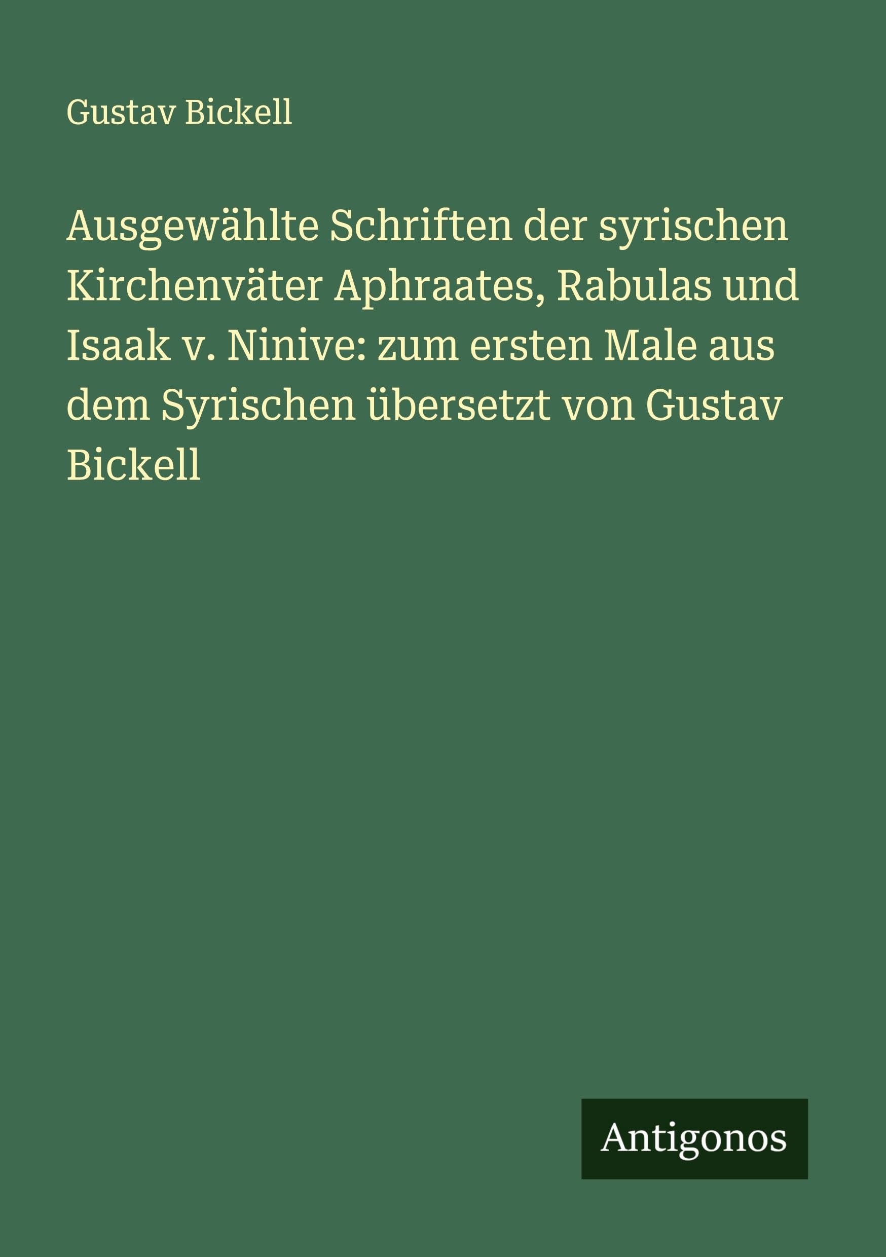 Ausgewählte Schriften der syrischen Kirchenväter Aphraates, Rabulas und Isaak v. Ninive: zum ersten Male aus dem Syrischen übersetzt von Gustav Bickell Classics