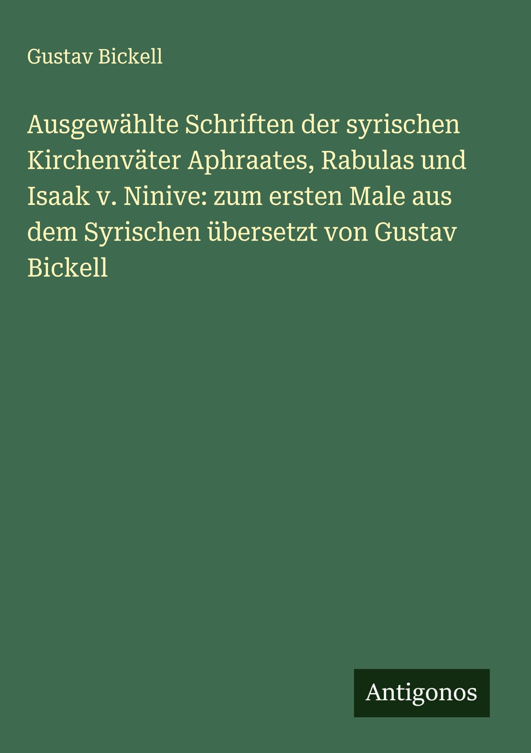 Ausgewählte Schriften der syrischen Kirchenväter Aphraates, Rabulas und Isaak v. Ninive: zum ersten Male aus dem Syrischen übersetzt von Gustav Bickell Classics