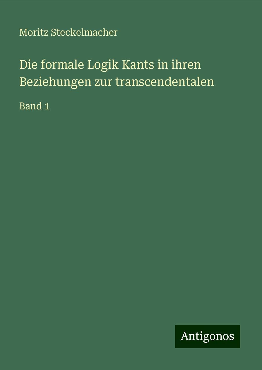 Die formale Logik Kants in ihren Beziehungen zur transcendentalen: Band 1 Books