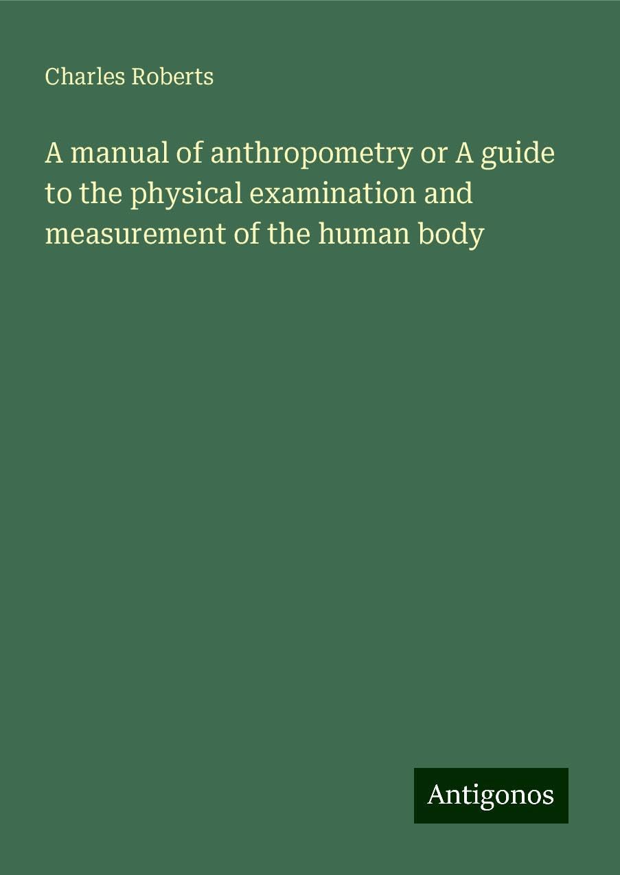 A manual of anthropometry or A guide to the physical examination and measurement of the human body Books