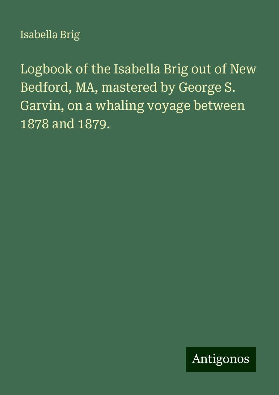 Logbook of the Isabella Brig out of New Bedford, MA, mastered by George S. Garvin, on a whaling voyage between 1878 and 1879. Books
