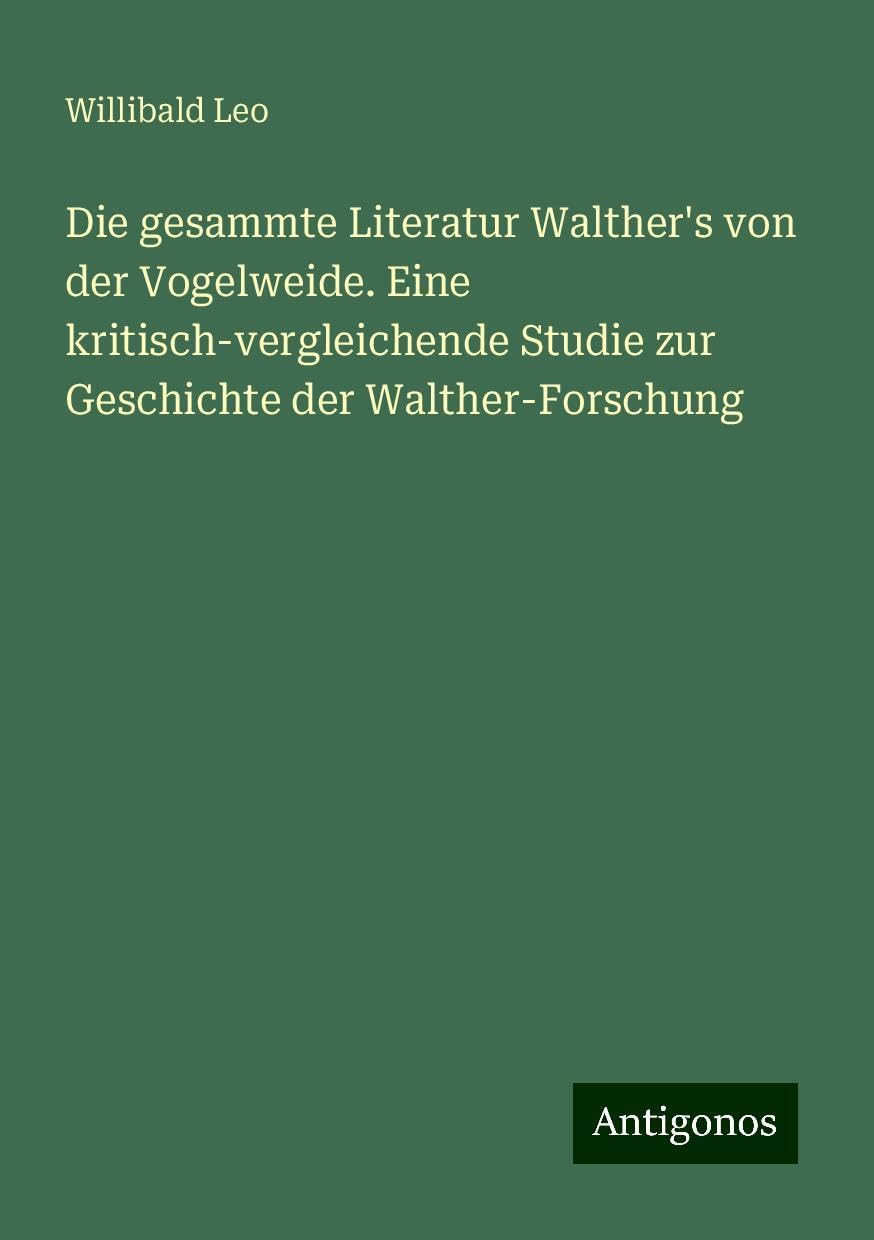 Die gesammte Literatur Walther's von der Vogelweide. Eine kritisch-vergleichende Studie zur Geschichte der Walther-Forschung Books