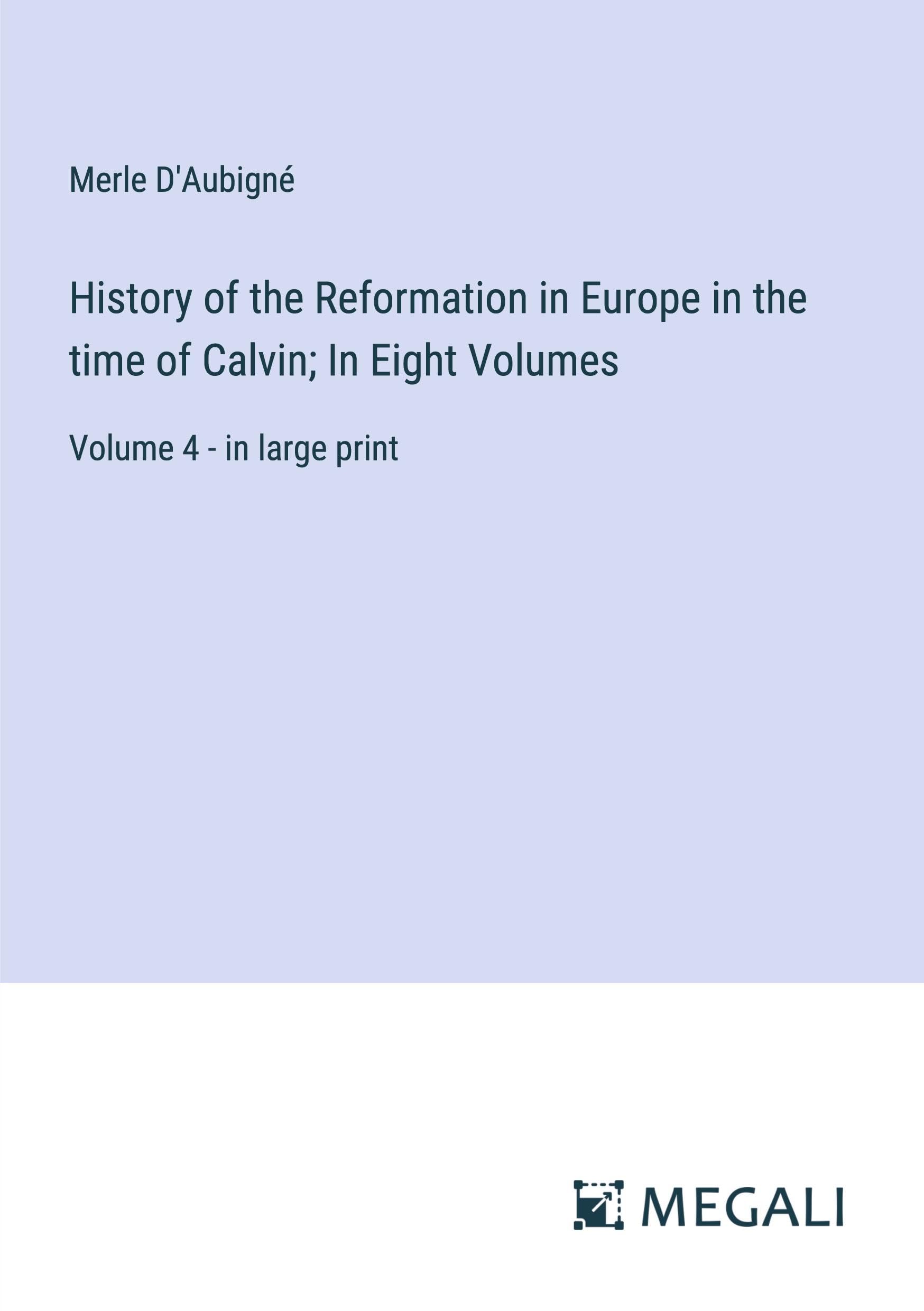 History of the Reformation in Europe in the time of Calvin; In Eight Volumes: Volume 4 - in large print Classics