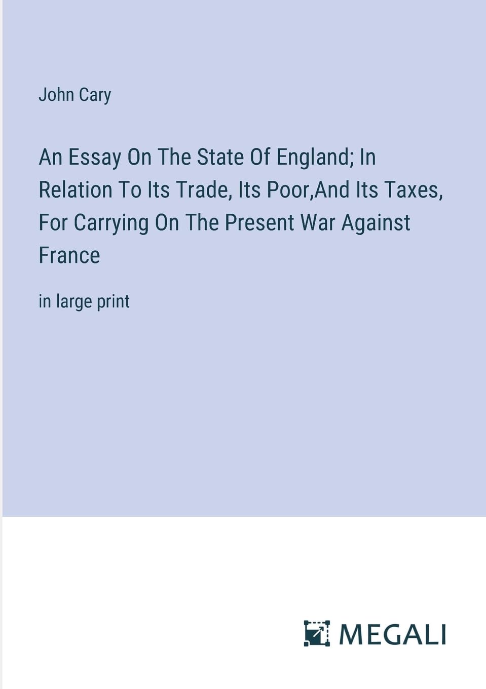 An Essay On The State Of England; In Relation To Its Trade, Its Poor, And Its Taxes, For Carrying On The Present War Against France: in large print book