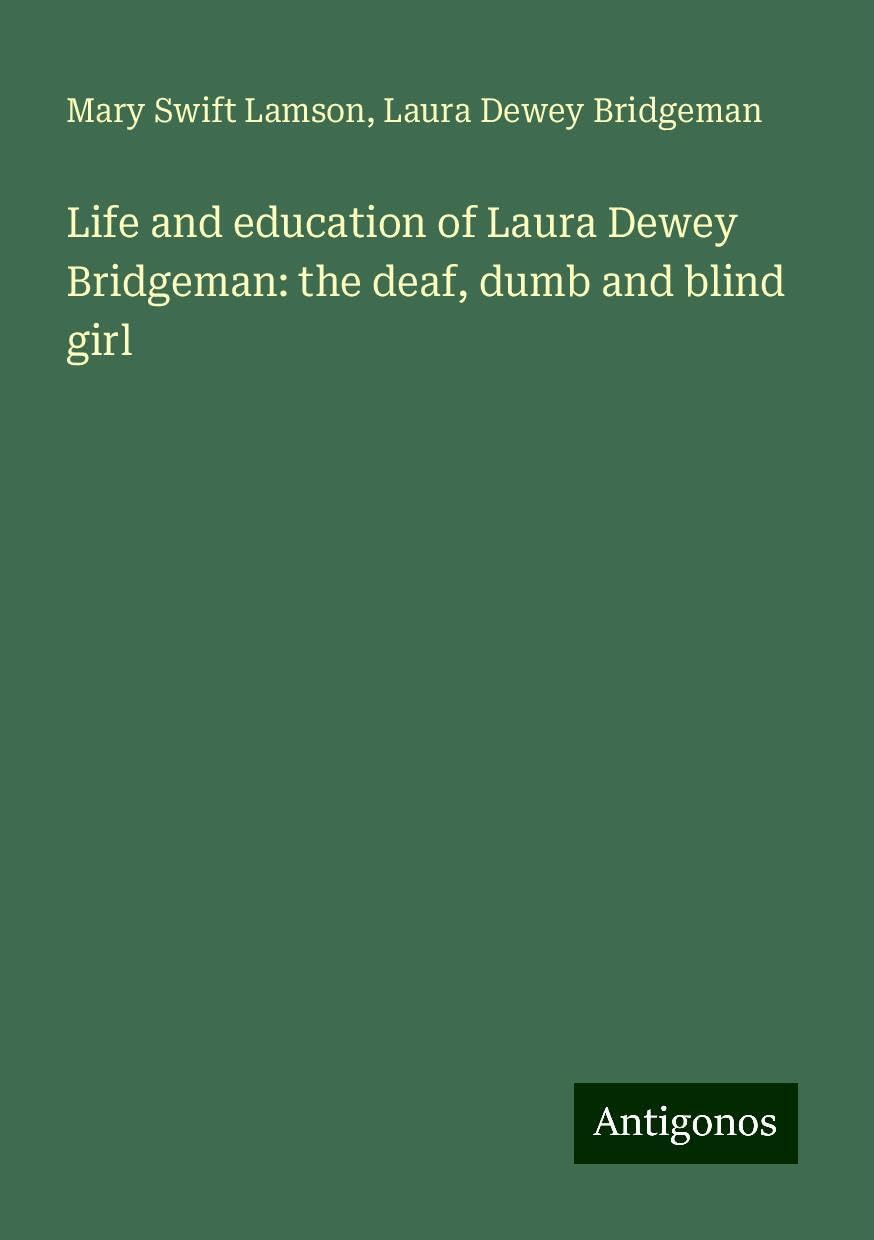 Life and education of Laura Dewey Bridgeman: the deaf, dumb and blind girl Books