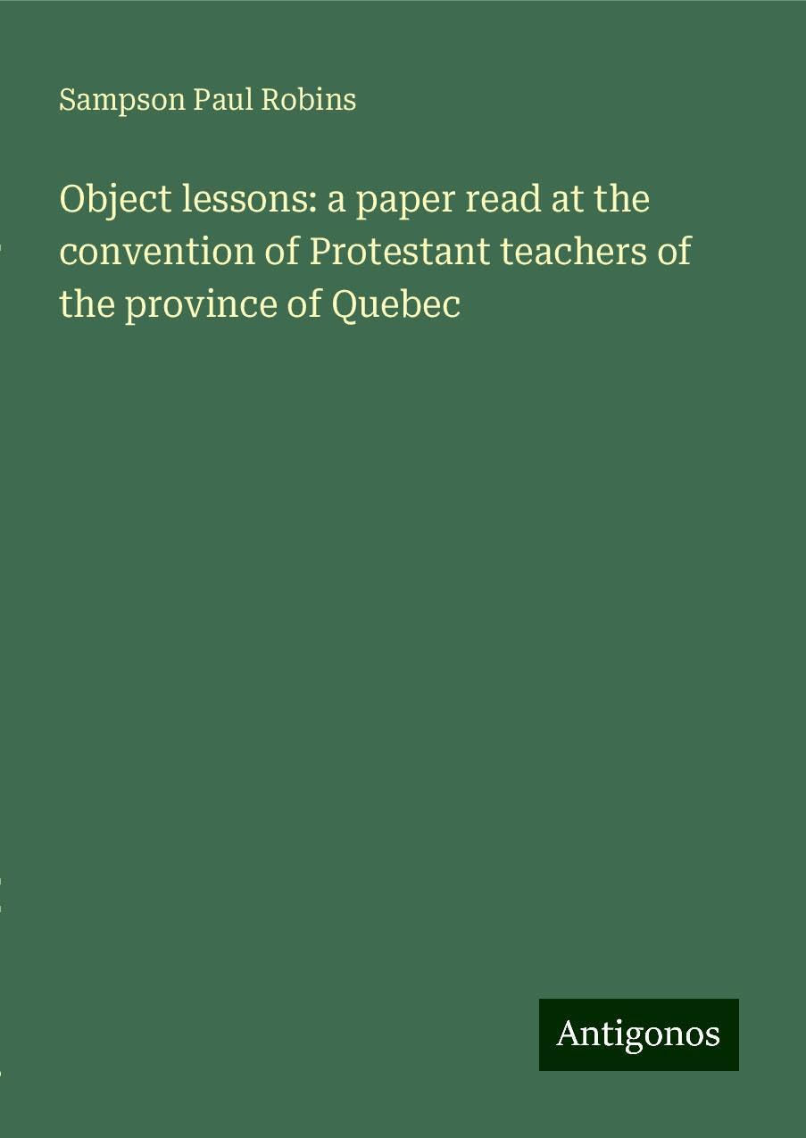 Object lessons: a paper read at the convention of Protestant teachers of the province of Quebec Books