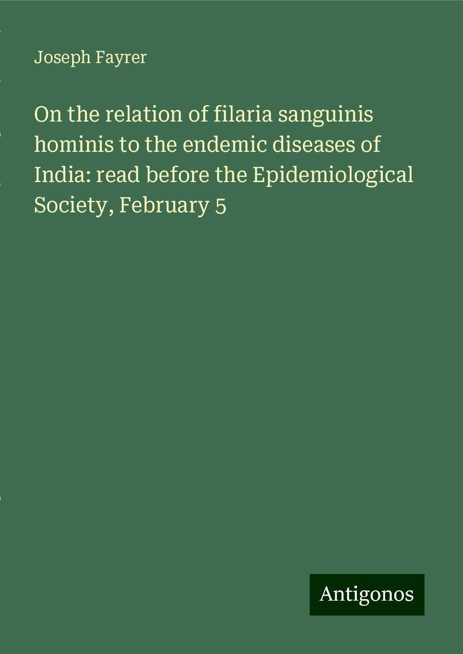 On the relation of filaria sanguinis hominis to the endemic diseases of India: read before the Epidemiological Society, February 5 Books