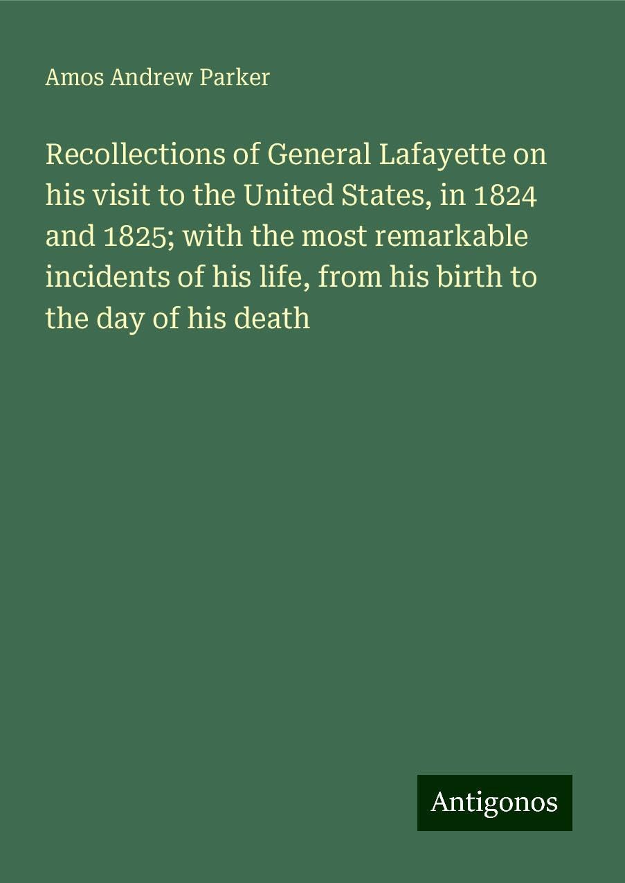 Recollections of General Lafayette on his visit to the United States, in 1824 and 1825; with the most remarkable incidents of his life, from his birth to the day of his death Books