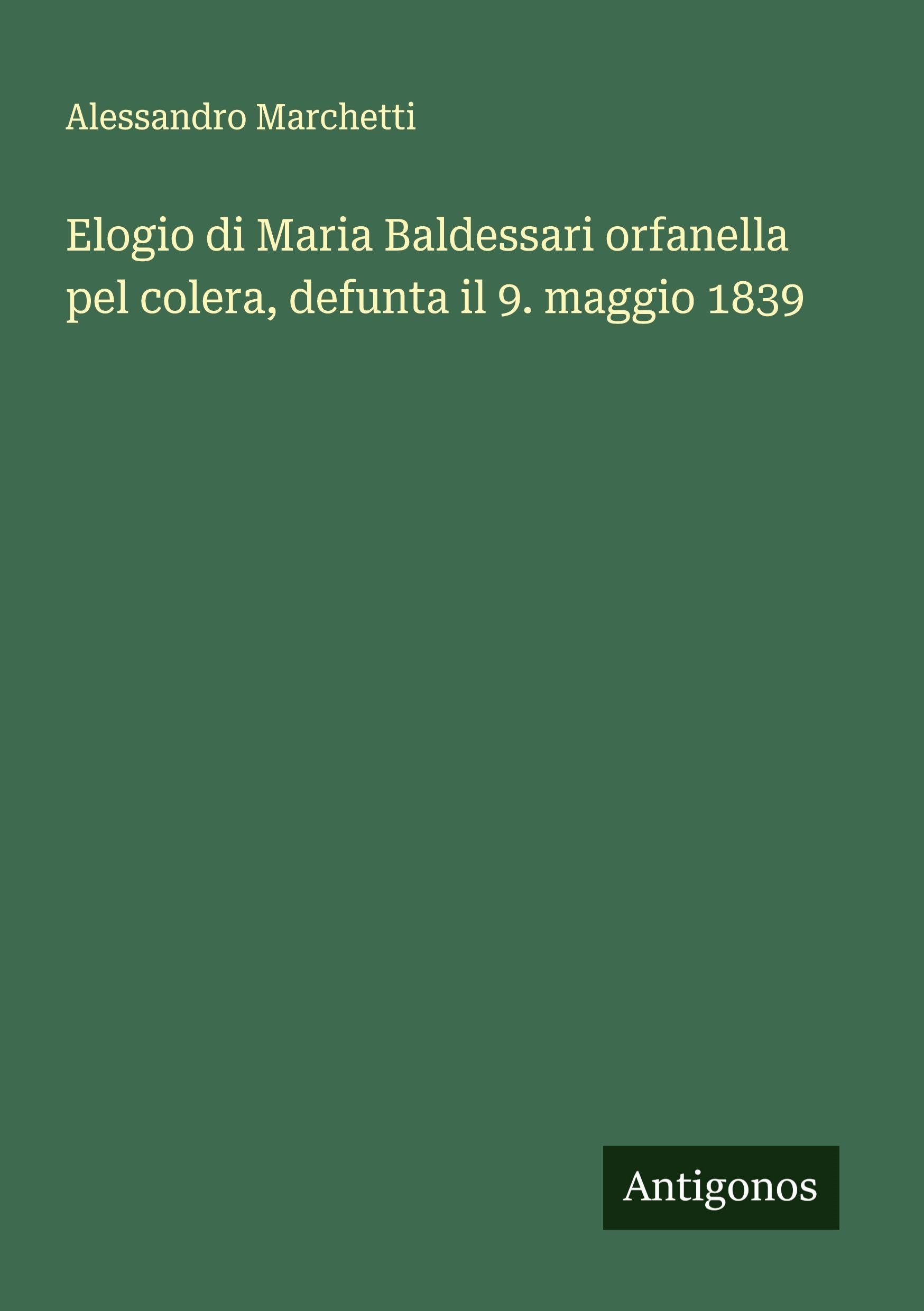 Elogio di Maria Baldessari orfanella pel colera, defunta il 9. maggio 1839 Classics