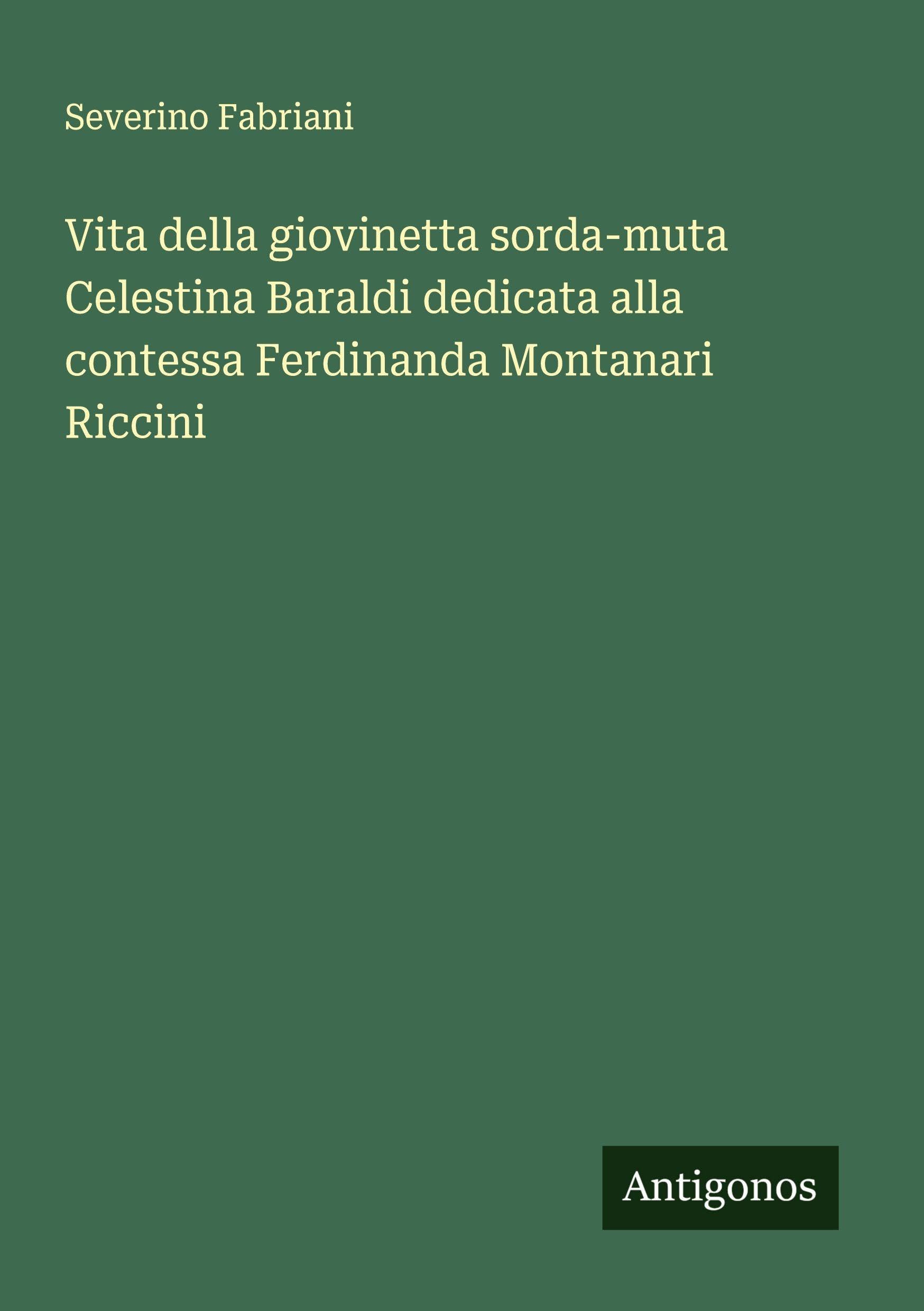 Vita della giovinetta sorda-muta Celestina Baraldi dedicata alla contessa Ferdinanda Montanari Riccini Classics