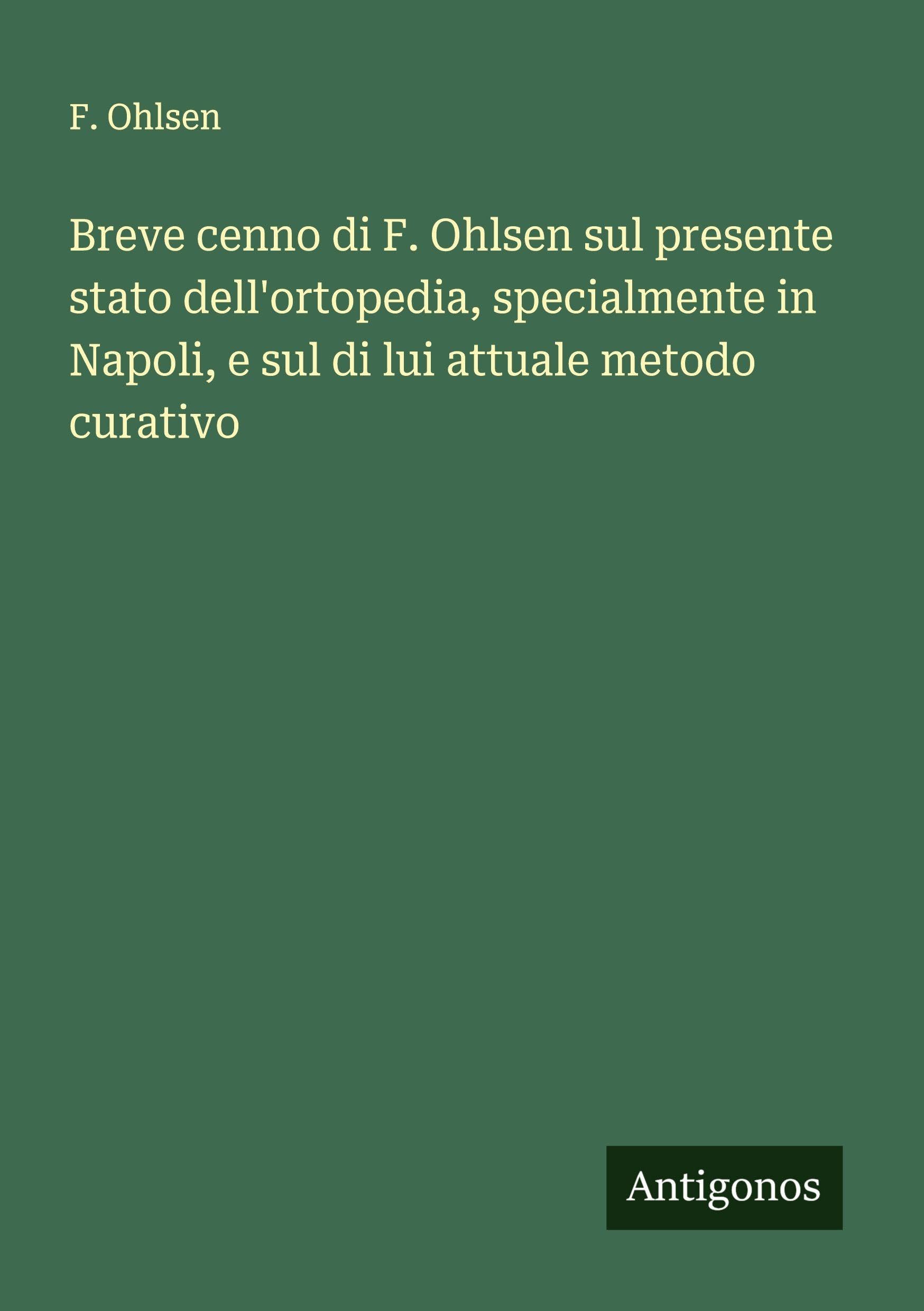 Breve cenno di F. Ohlsen sul presente stato dell'ortopedia, specialmente in Napoli, e sul di lui attuale metodo curativo Classics
