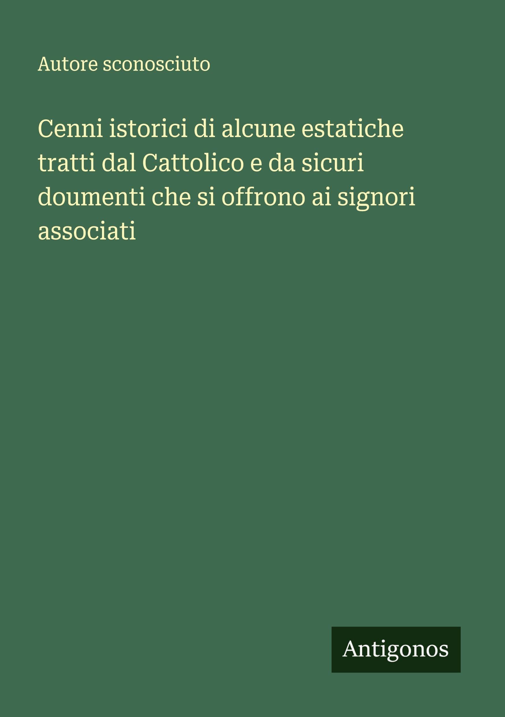 Cenni istorici di alcune estatiche tratti dal Cattolico e da sicuri doumenti che si offrono ai signori associati Classics