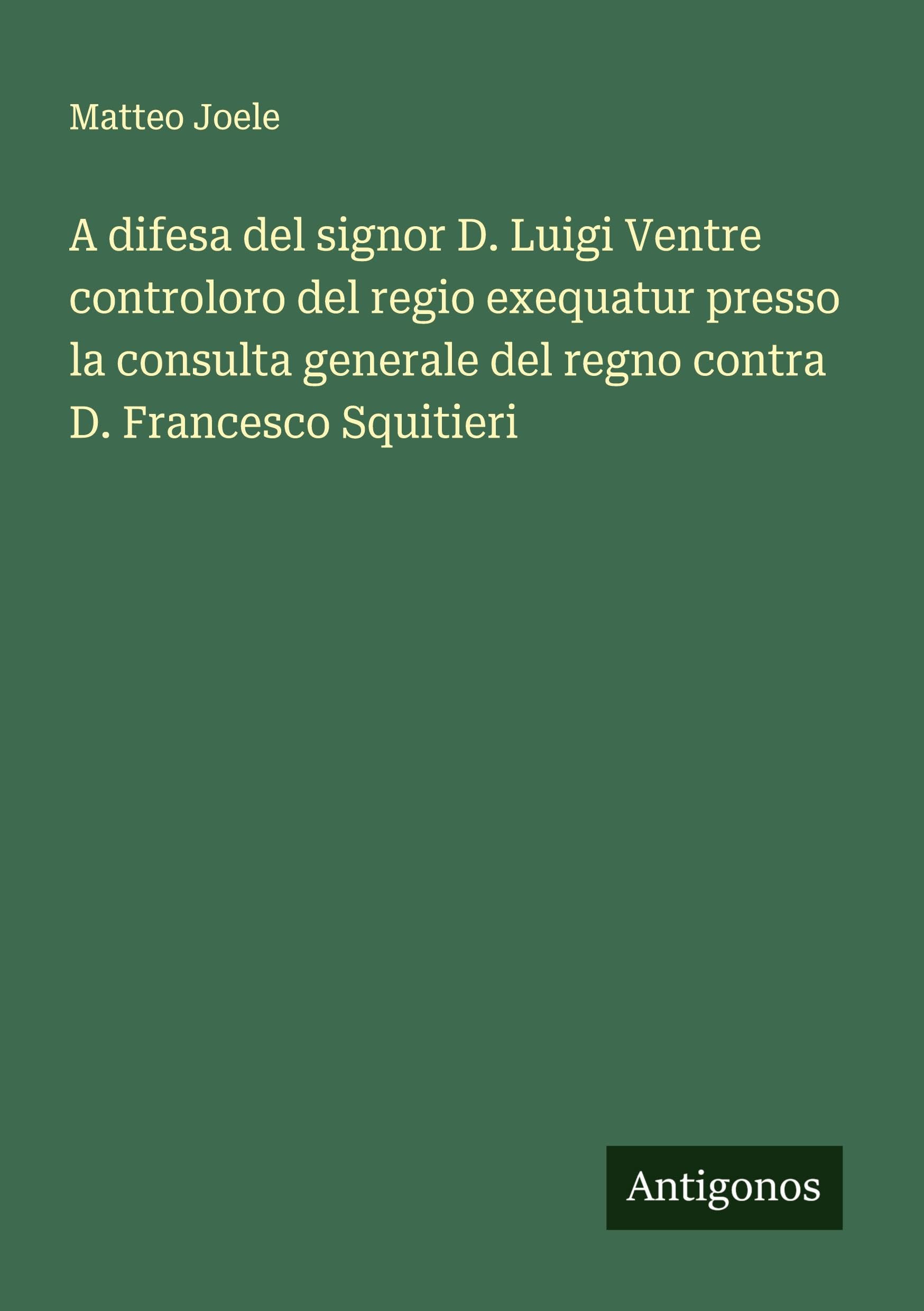 A difesa del signor D. Luigi Ventre controloro del regio exequatur presso la consulta generale del regno contra D. Francesco Squitieri Classics