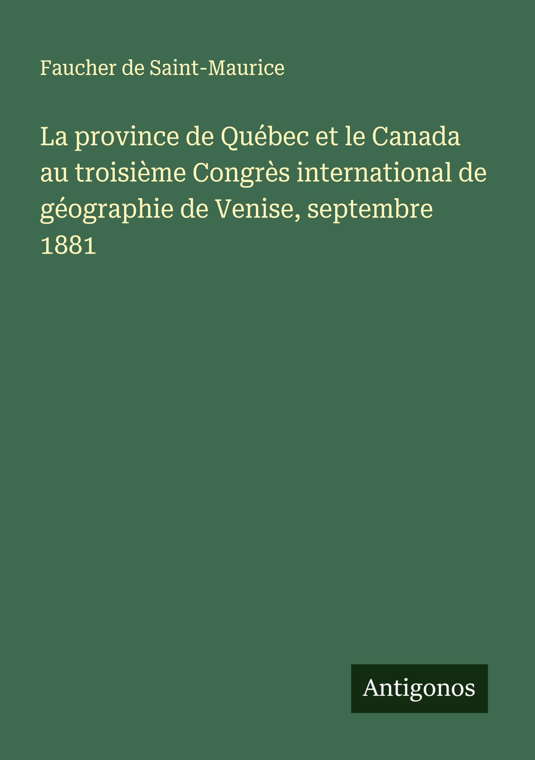La province de Québec et le Canada au troisième Congrès international de géographie de Venise, septembre 1881 Classics
