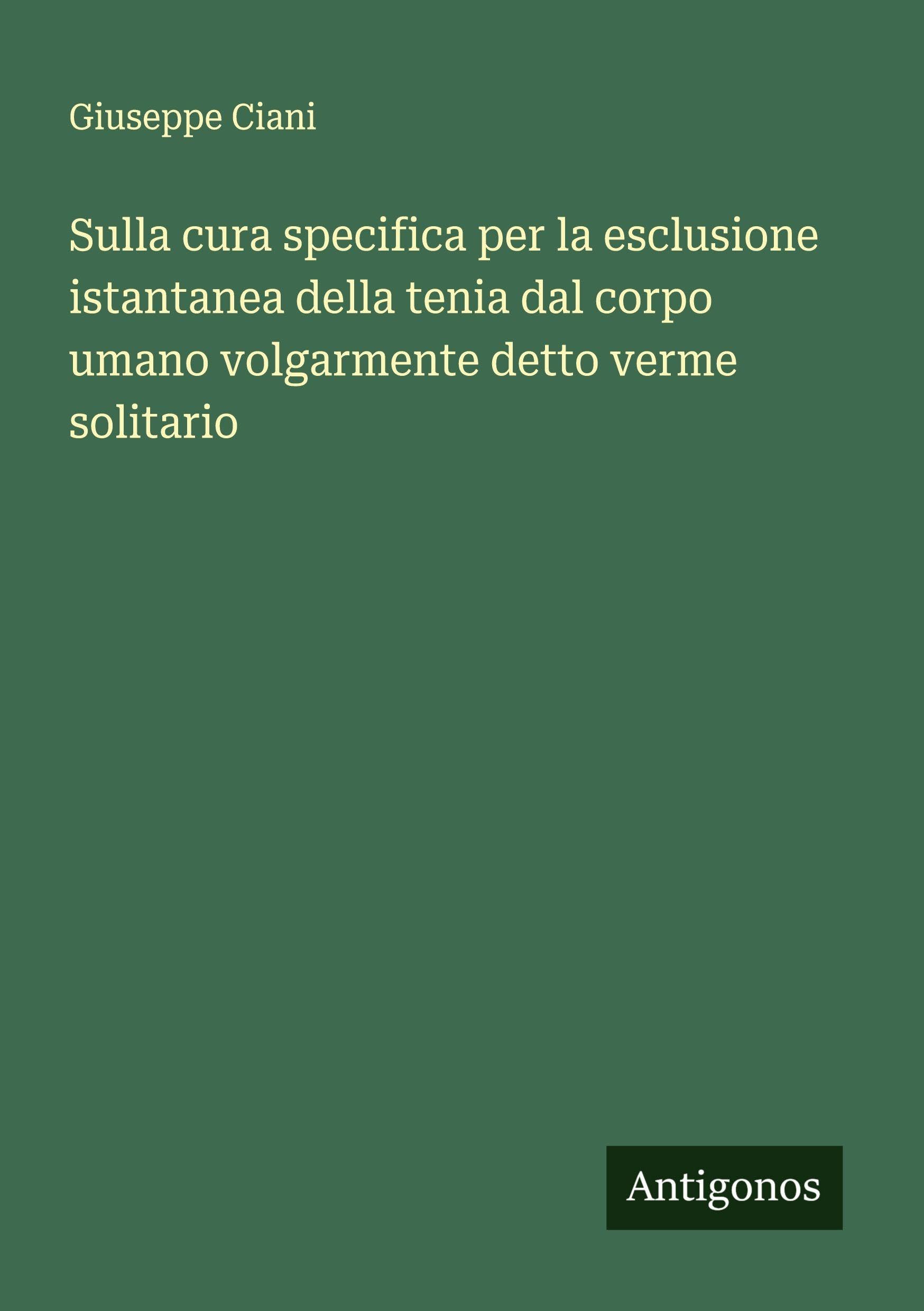 Sulla cura specifica per la esclusione istantanea della tenia dal corpo umano volgarmente detto verme solitario book