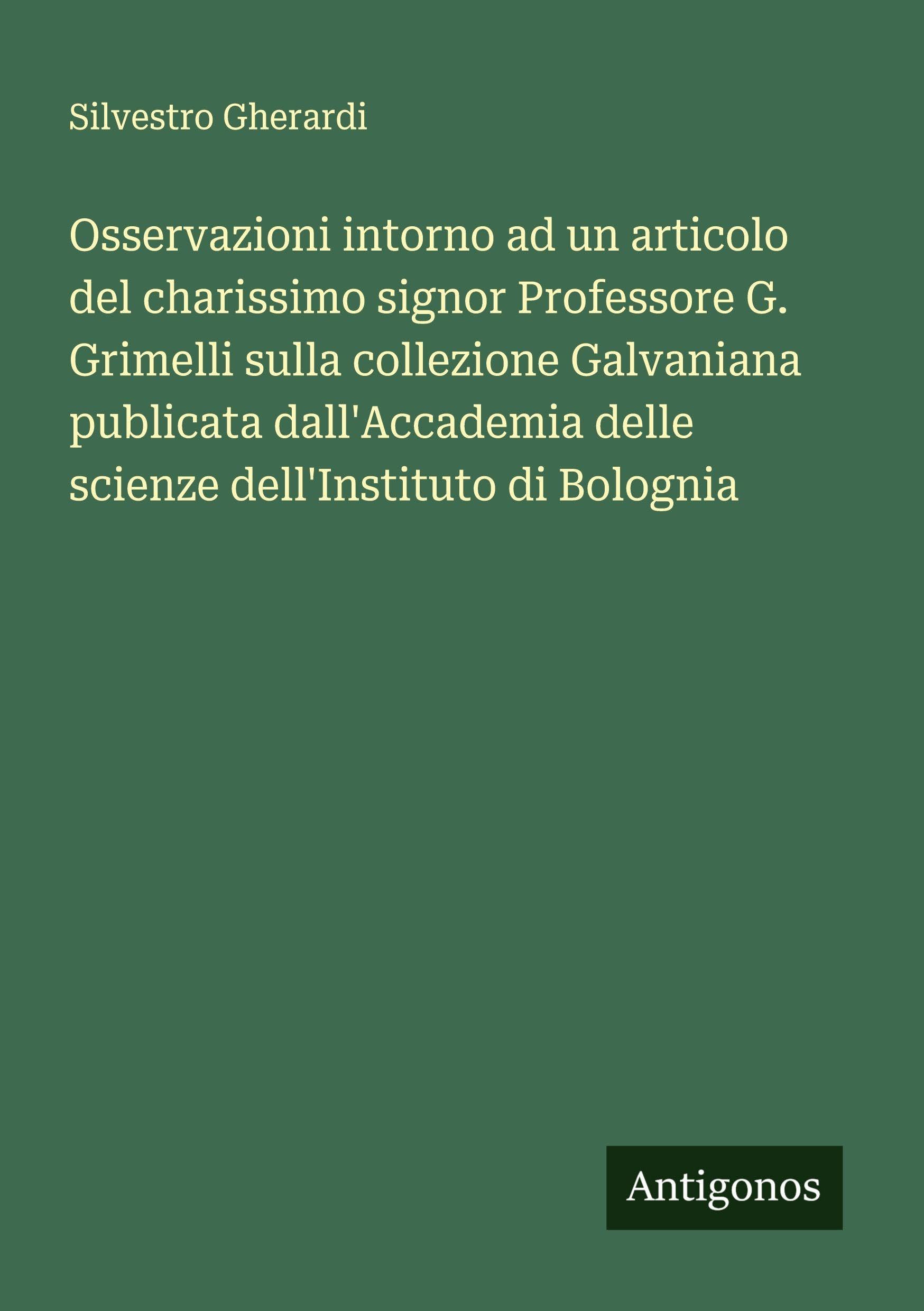 Osservazioni intorno ad un articolo del charissimo signor Professore G. Grimelli sulla collezione Galvaniana publicata dall'Accademia delle scienze dell'Instituto di Bolognia Classics