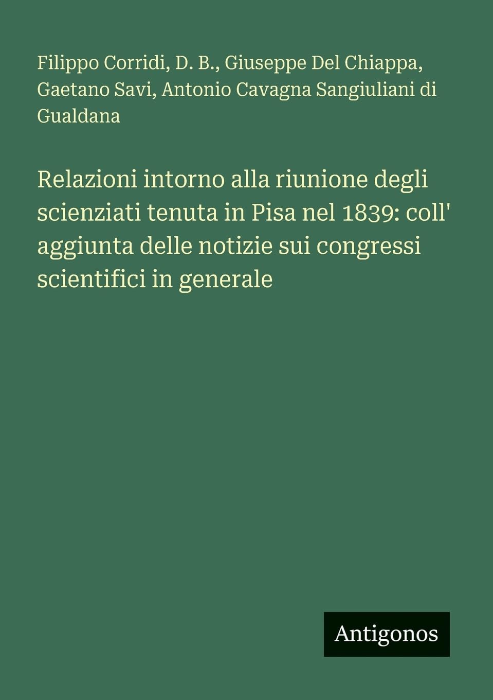 Relazioni intorno alla riunione degli scienziati tenuta in Pisa nel 1839: coll' aggiunta delle notizie sui congressi scientifici in generale Contemporary literature Books