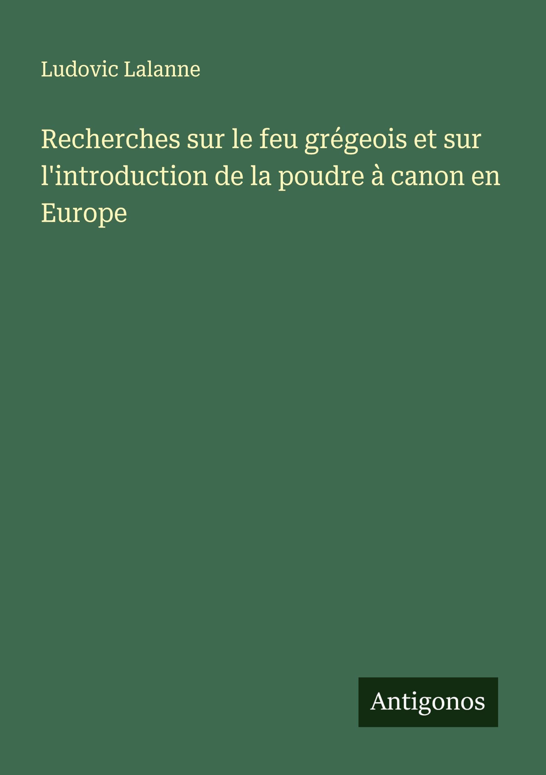 Recherches sur le feu grégeois et sur l'introduction de la poudre à canon en Europe Classics