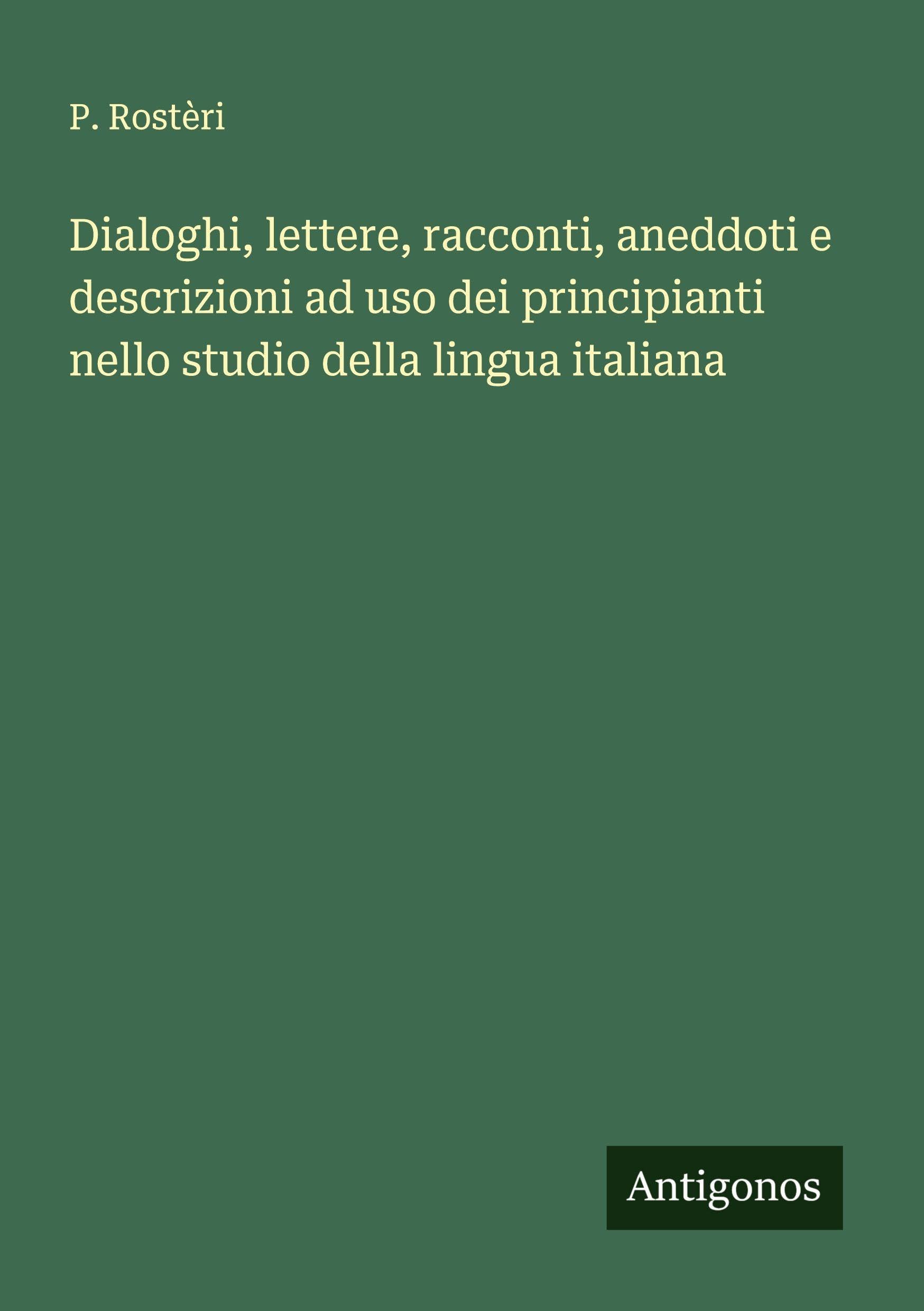 Dialoghi, lettere, racconti, aneddoti e descrizioni ad uso dei principianti nello studio della lingua italiana Classics
