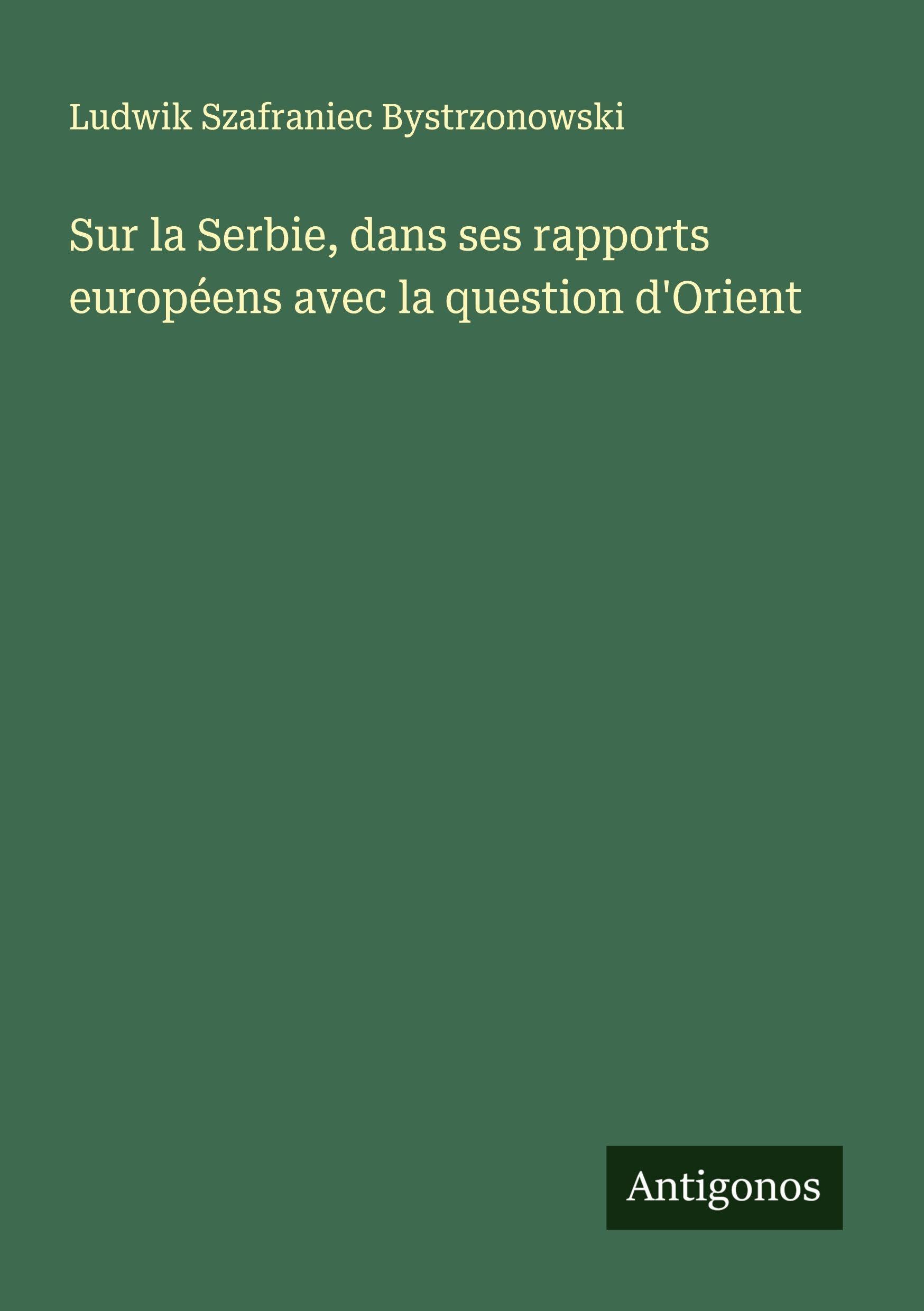 Sur la Serbie, dans ses rapports européens avec la question d'Orient Classics