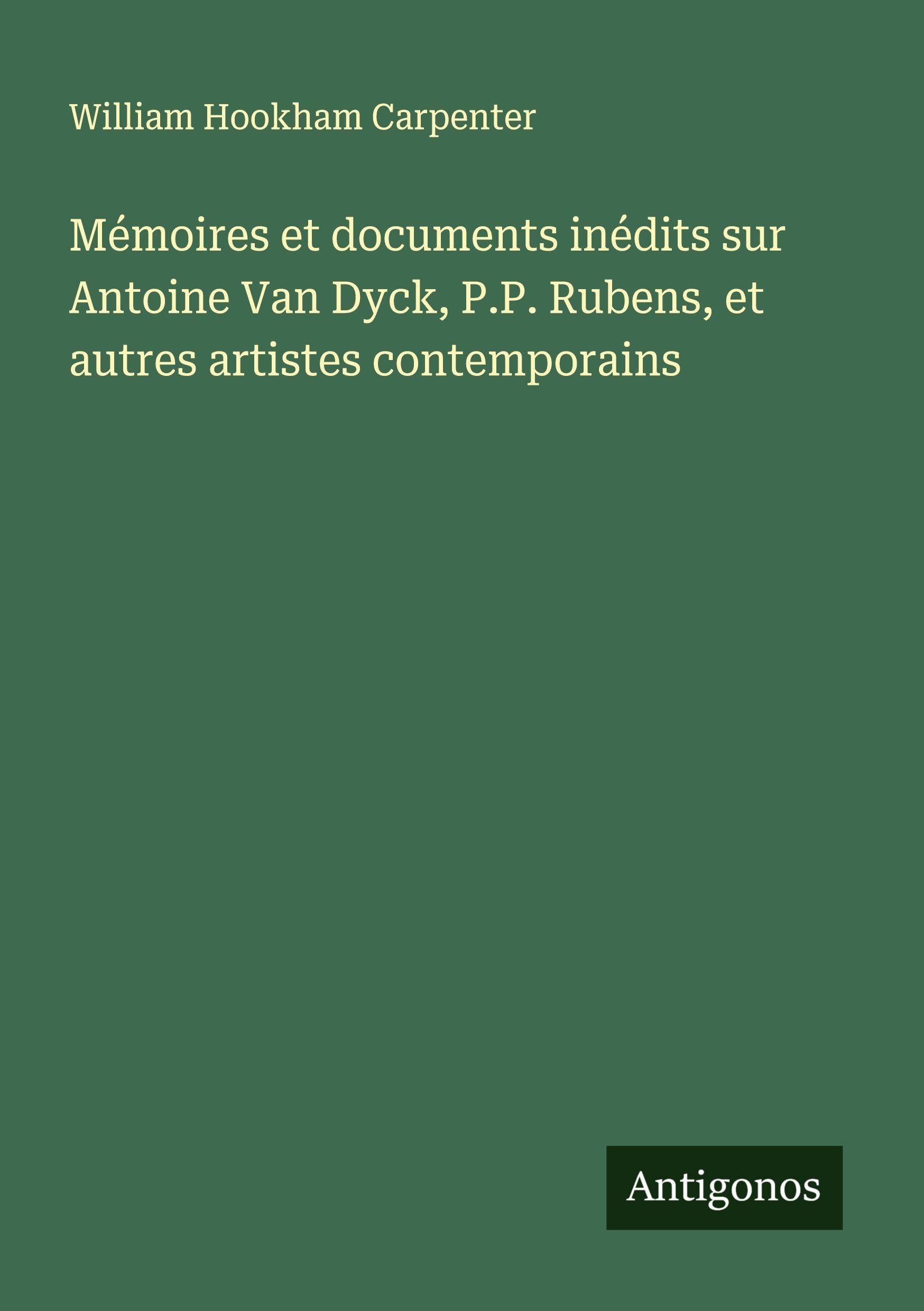 Mémoires et documents inédits sur Antoine Van Dyck, P.P. Rubens, et autres artistes contemporains Classics