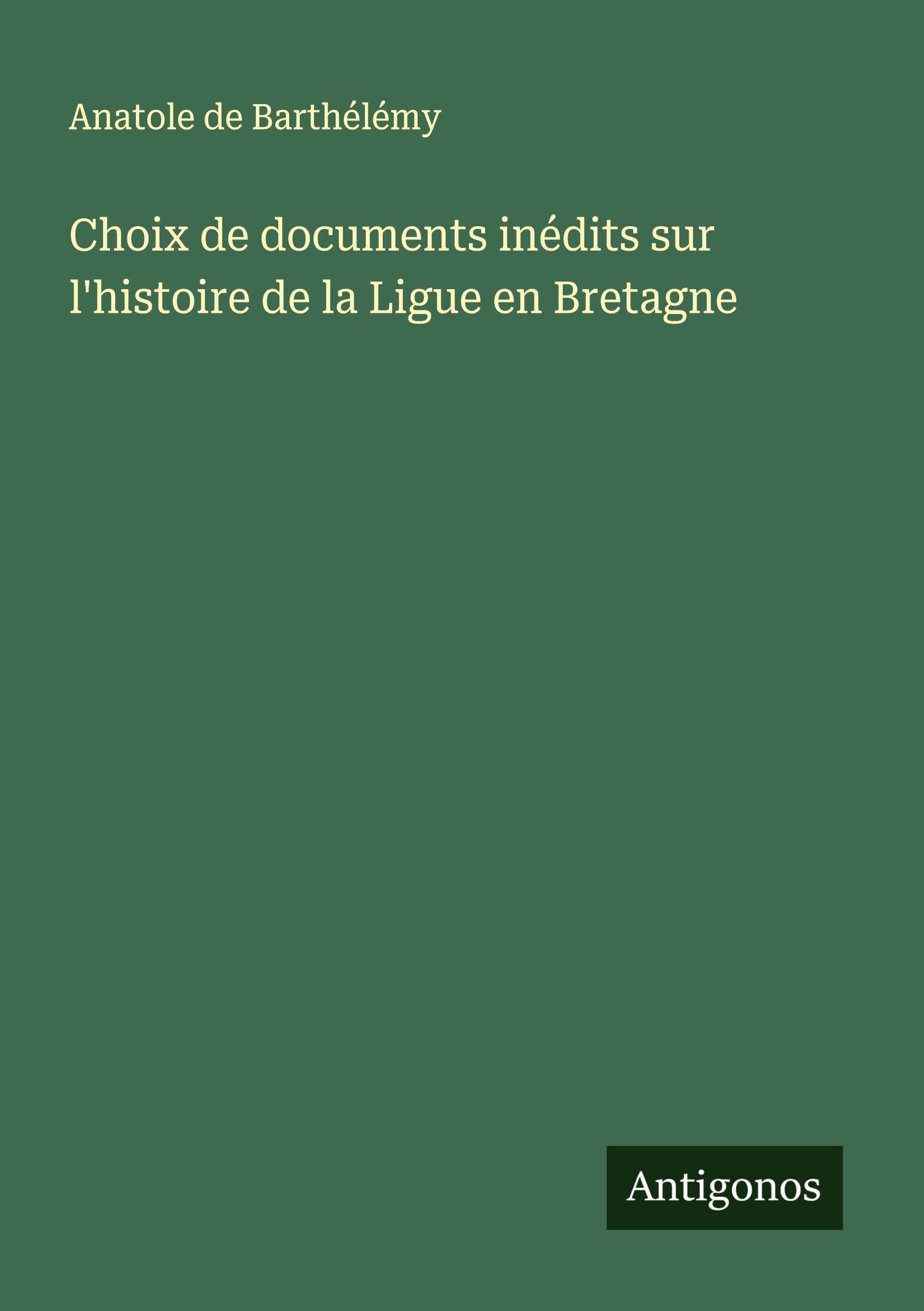 Choix de documents inédits sur l'histoire de la Ligue en Bretagne Classics