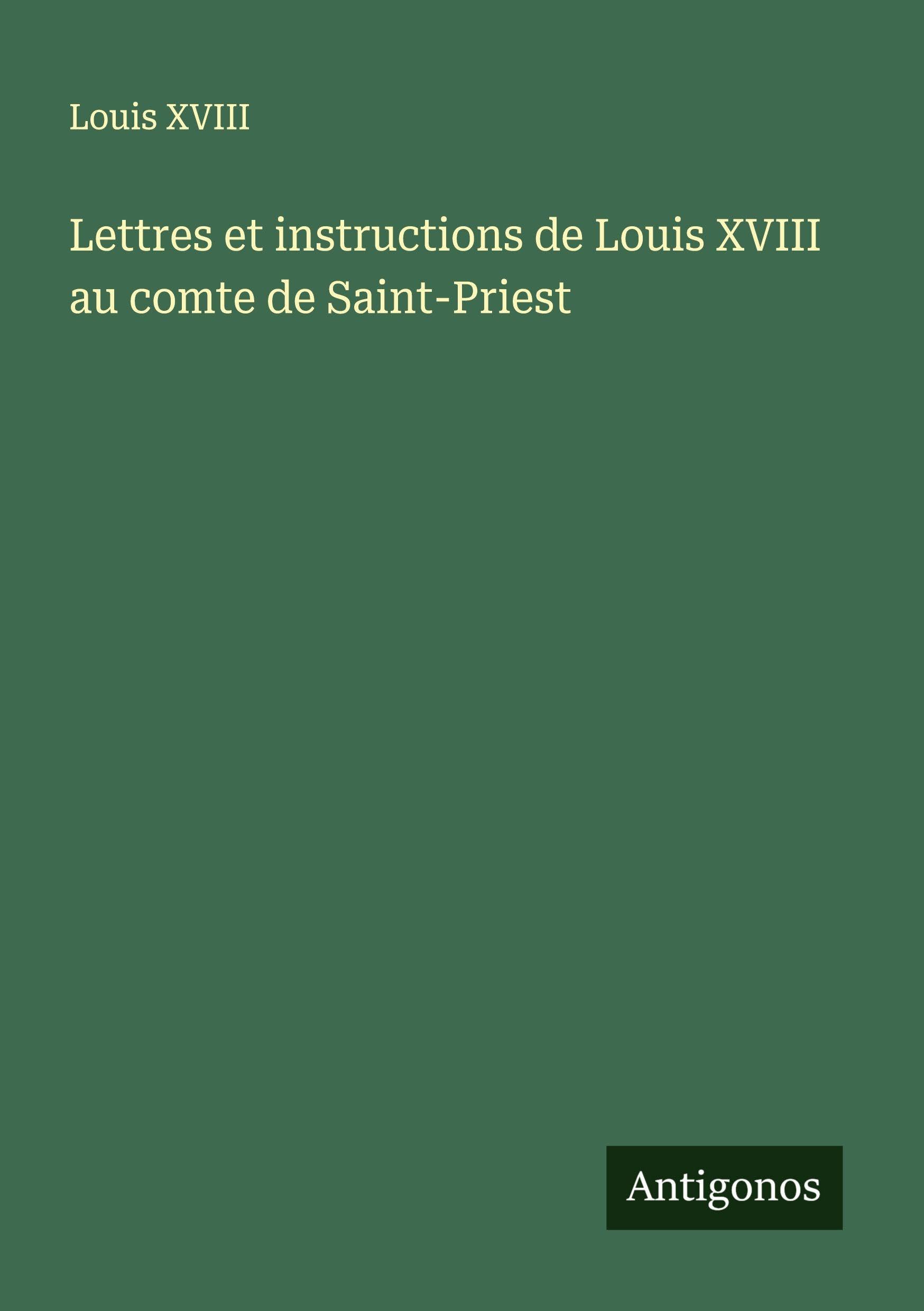 Lettres et instructions de Louis XVIII au comte de Saint-Priest Classics