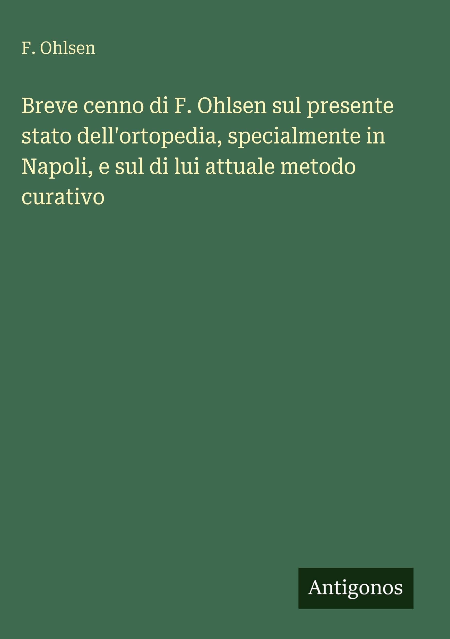 Breve cenno di F. Ohlsen sul presente stato dell'ortopedia, specialmente in Napoli, e sul di lui attuale metodo curativo Classics