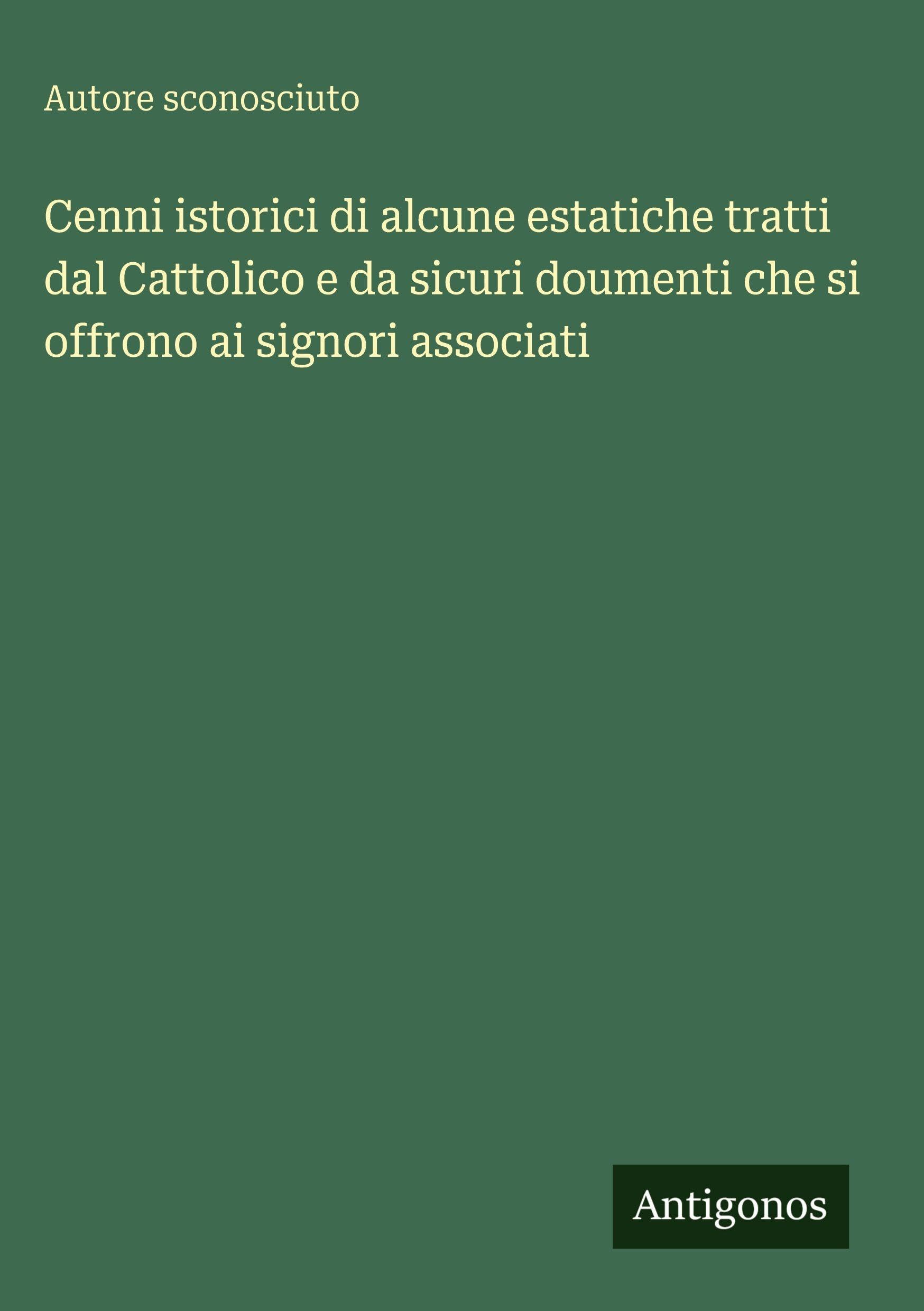 Cenni istorici di alcune estatiche tratti dal Cattolico e da sicuri doumenti che si offrono ai signori associati Contemporary literature
