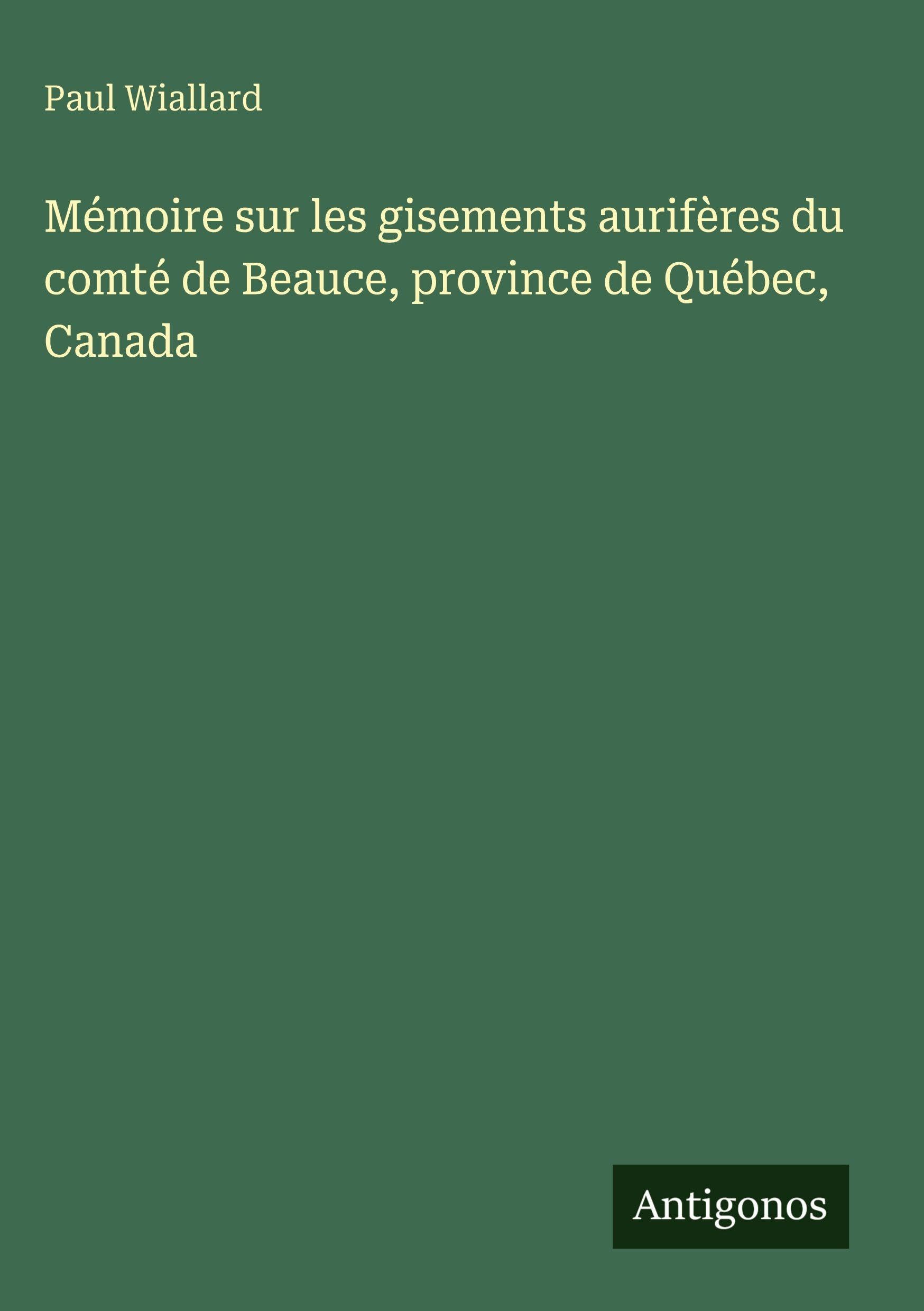 Mémoire sur les gisements aurifères du comté de Beauce, province de Québec, Canada Classics