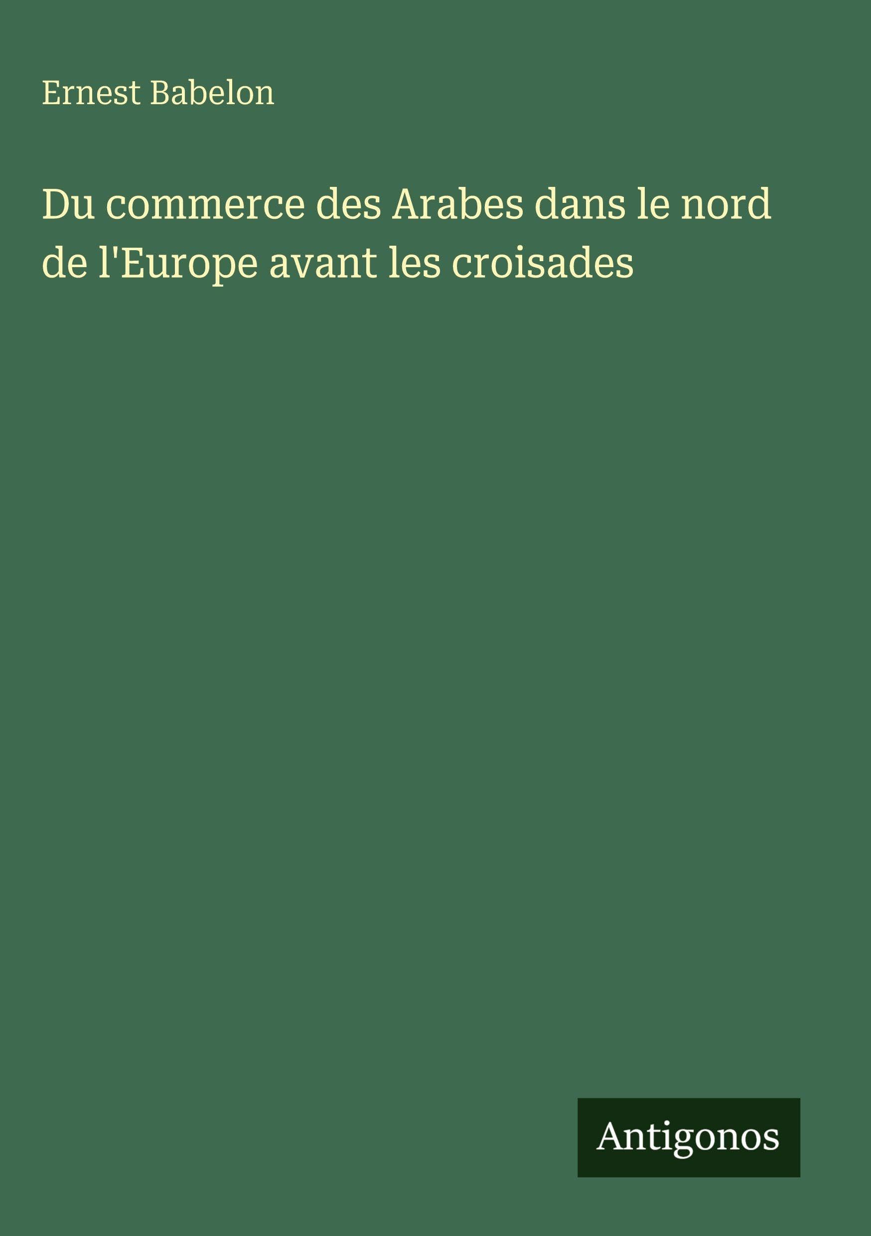 Du commerce des Arabes dans le nord de l'Europe avant les croisades Classics
