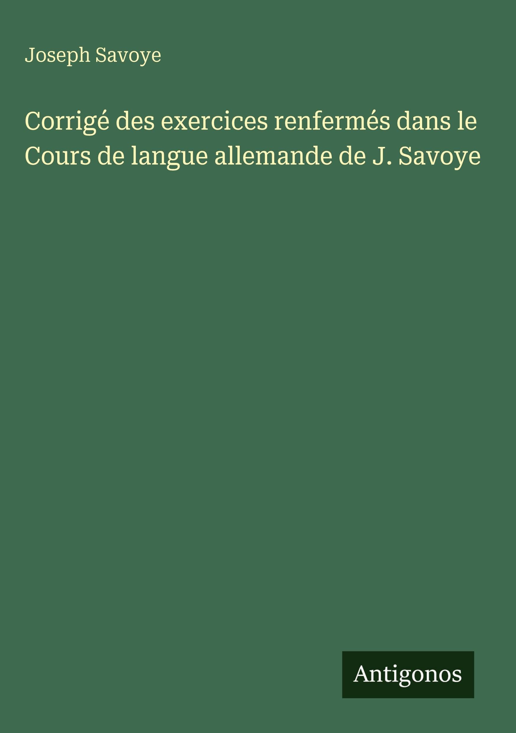 Corrigé des exercices renfermés dans le Cours de langue allemande de J. Savoye Classics