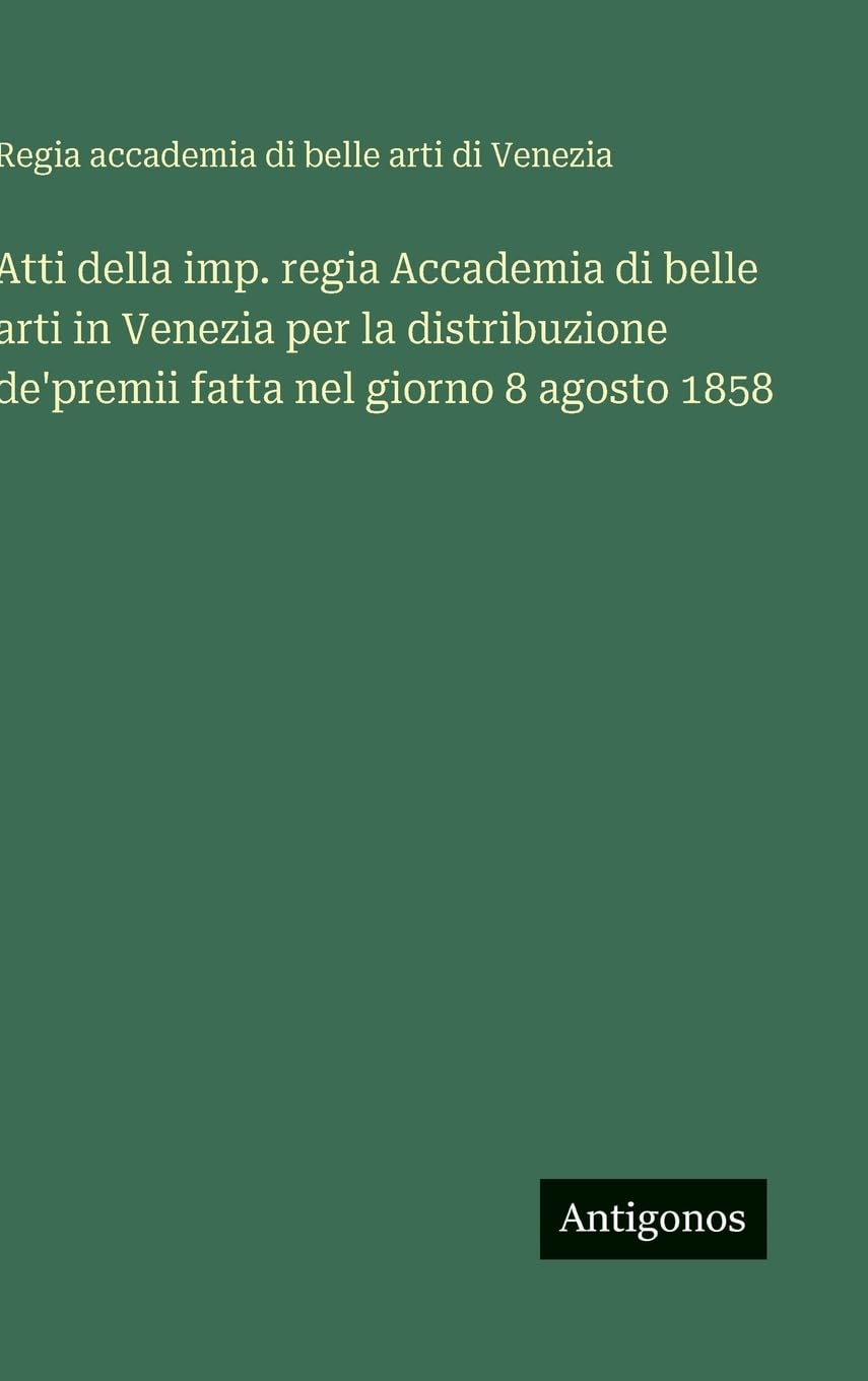 Atti della imp. regia Accademia di belle arti in Venezia per la distribuzione de'premii fatta nel giorno 8 agosto 1858 Contemporary literature Books