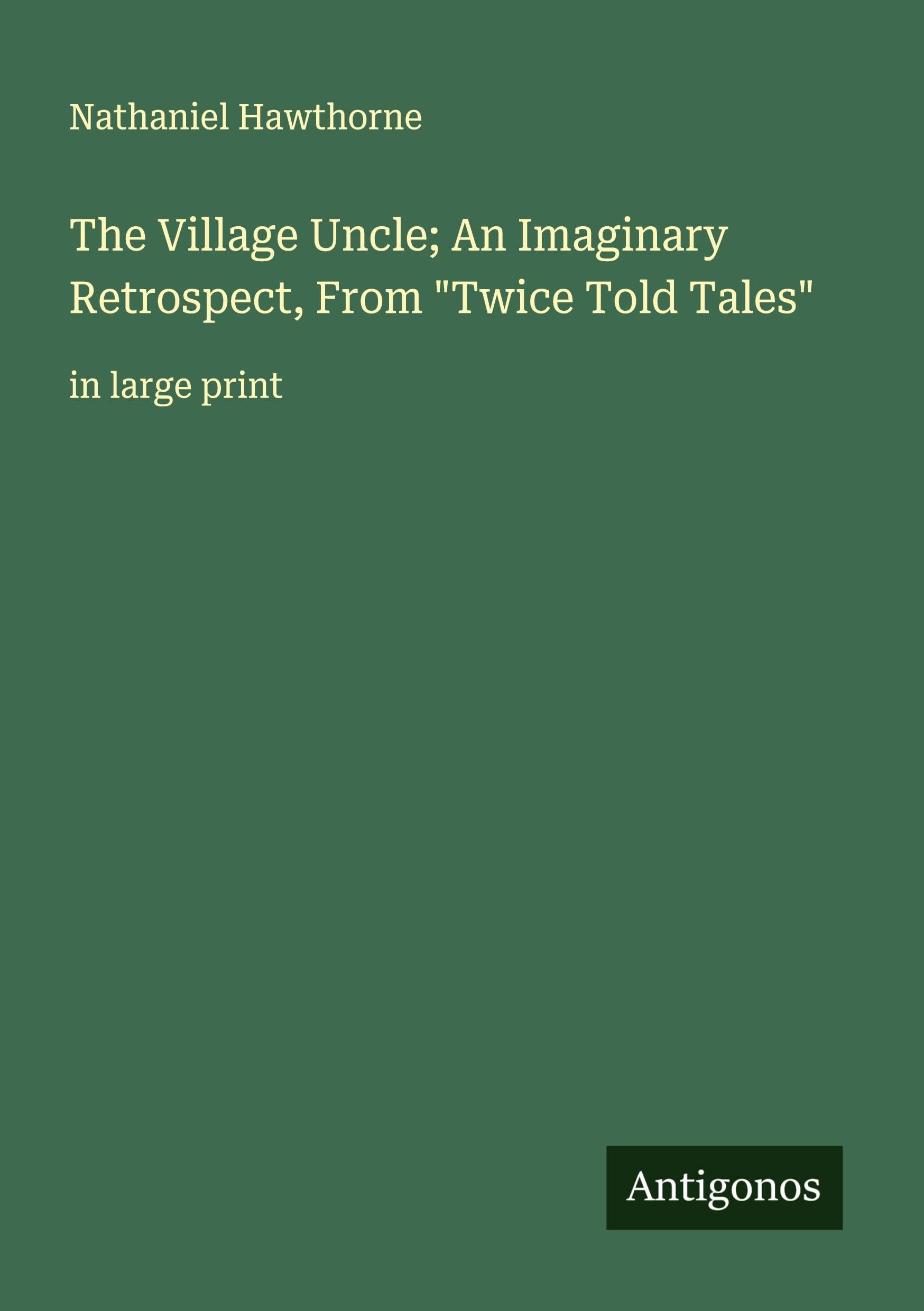 The Village Uncle; An Imaginary Retrospect, From "Twice Told Tales" Classics