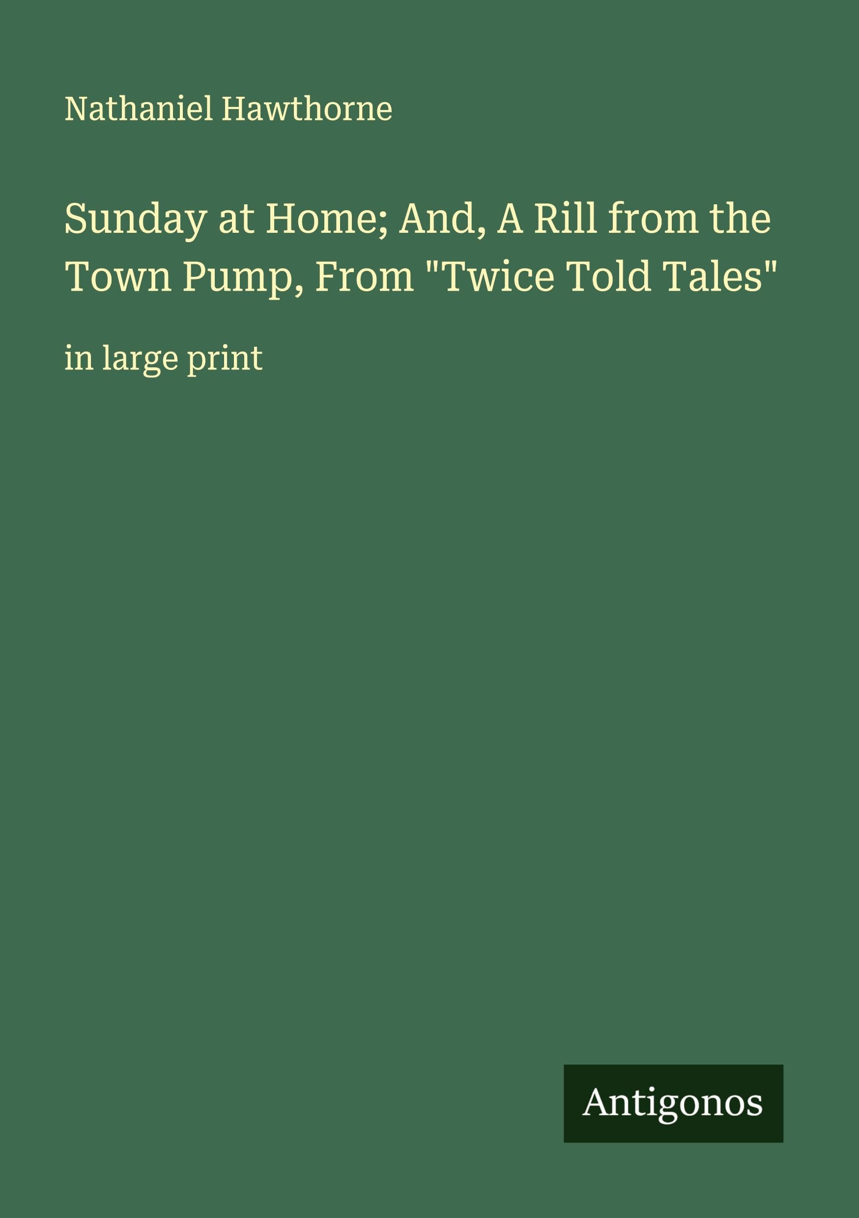 Sunday at Home; And, A Rill from the Town Pump, From "Twice Told Tales" Classics