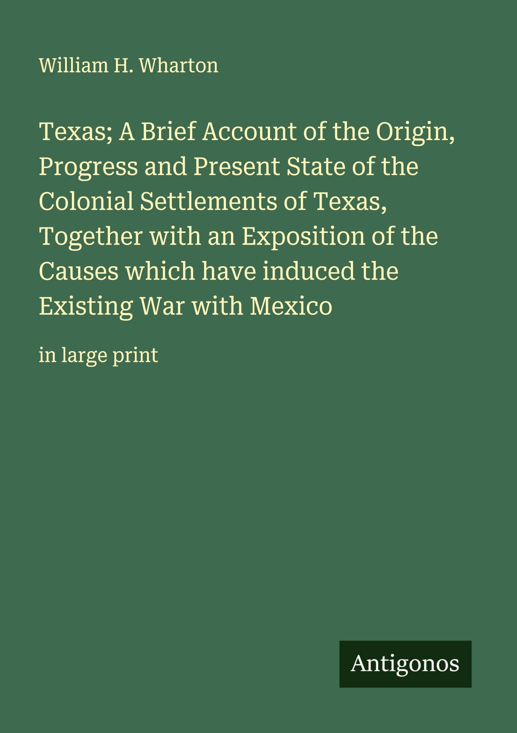 Texas; A Brief Account of the Origin, Progress and Present State of the Colonial Settlements of Texas, Together with an Exposition of the Causes which have induced the Existing War with Mexico Classics