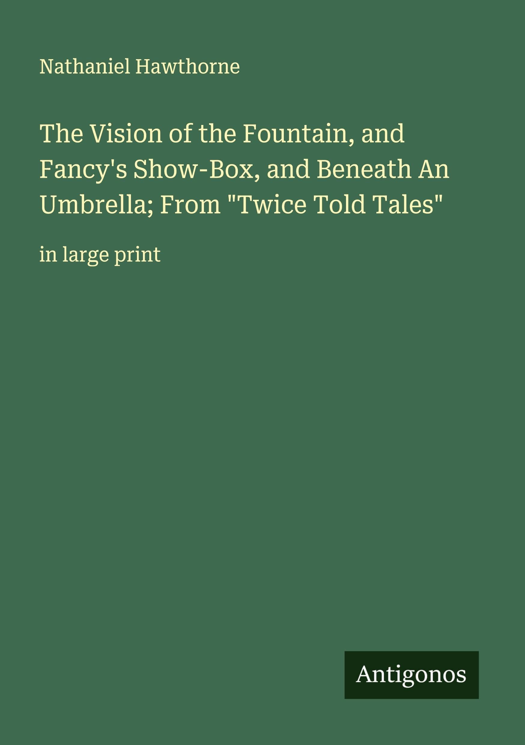 The Vision of the Fountain, and Fancy's Show-Box, and Beneath An Umbrella; From "Twice Told Tales" Classics
