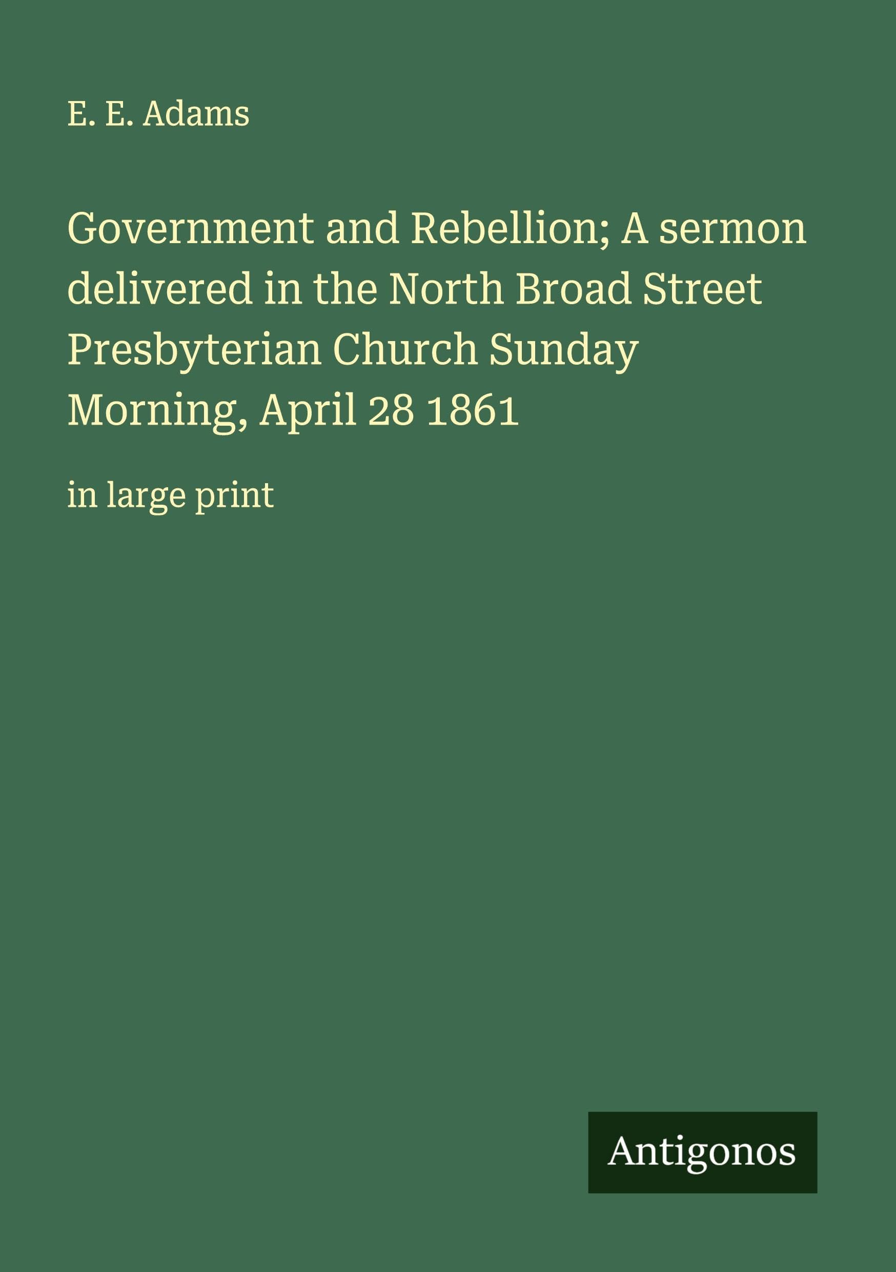 Government and Rebellion; A sermon delivered in the North Broad Street Presbyterian Church Sunday Morning, April 28 1861 Classics