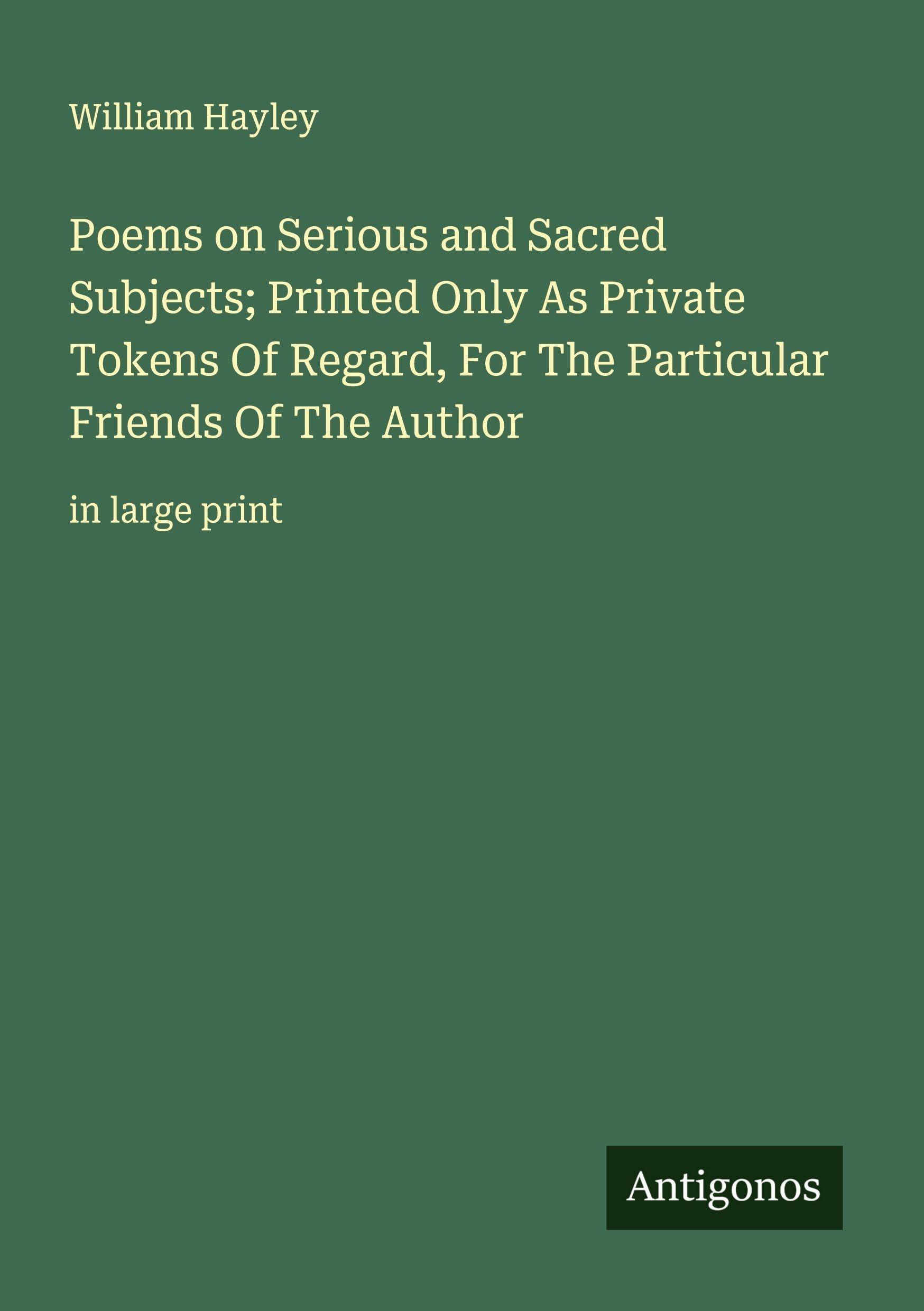 Poems on Serious and Sacred Subjects; Printed Only As Private Tokens Of Regard, For The Particular Friends Of The Author Classics