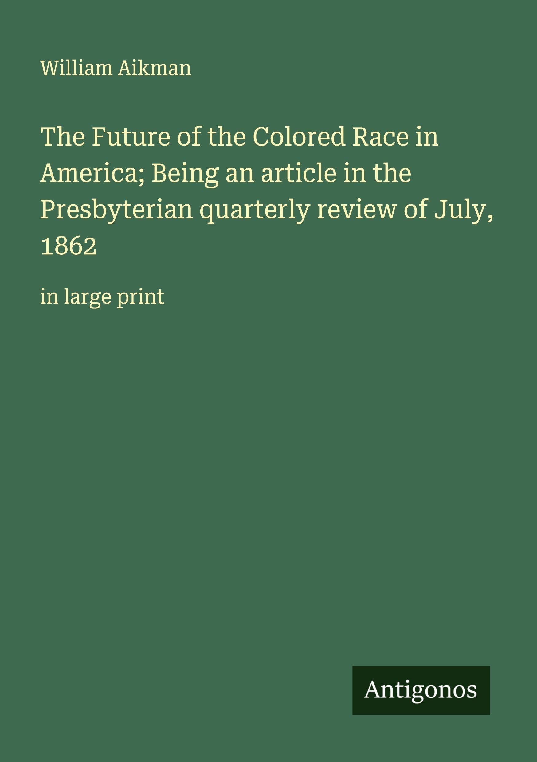 The Future of the Colored Race in America; Being an article in the Presbyterian quarterly review of July, 1862 Classics